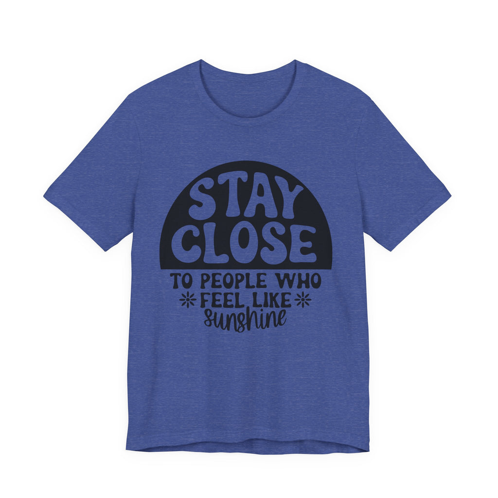 Stay Close to People Who Feel Like Sunshine | Tee