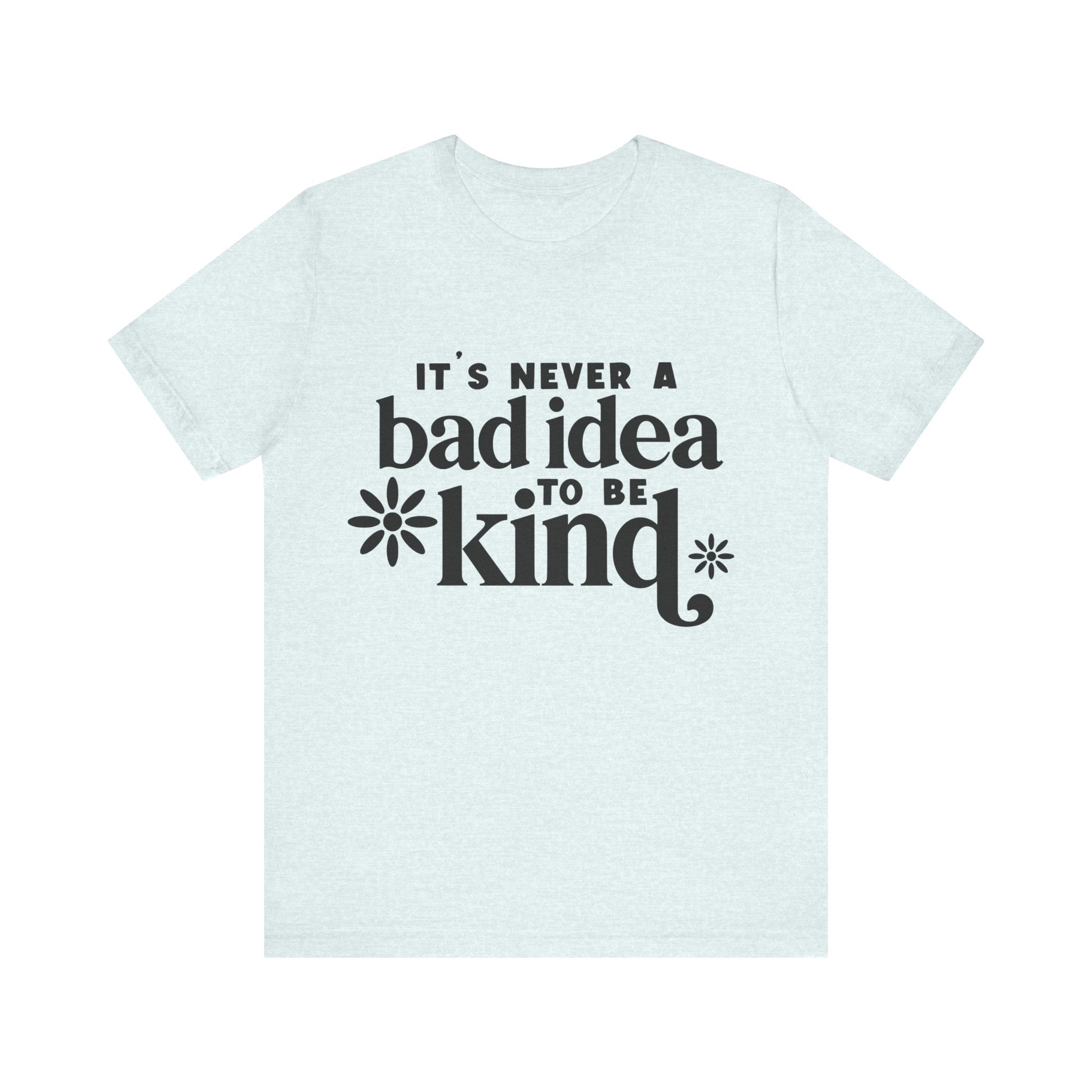 It's Never a Bad Idea to Be Kind | Tee