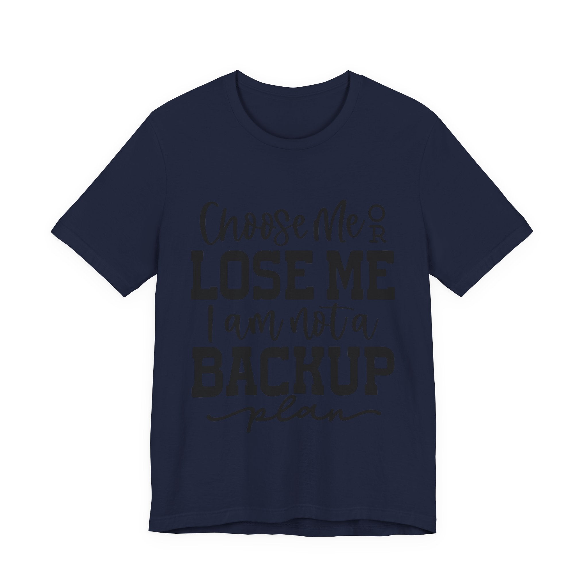 Choose Me or Lose Me, I Am Not a Backup Plan | Tee
