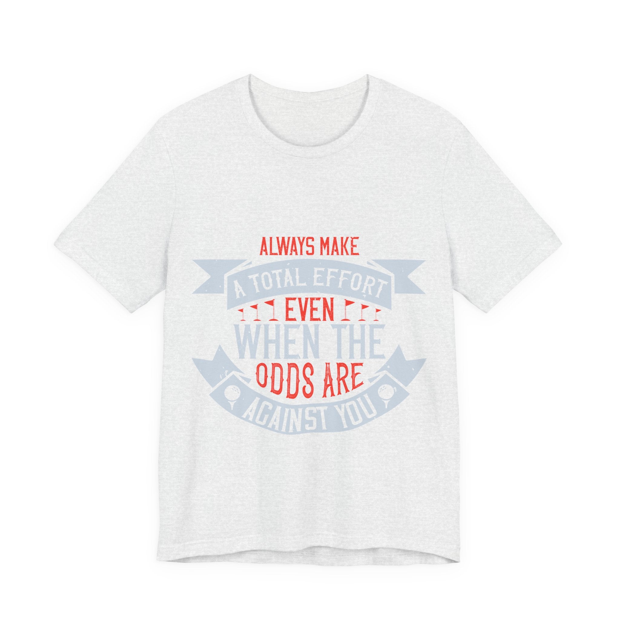 Always Make a Total Effort, Even When the Odds Are Against You | Tee