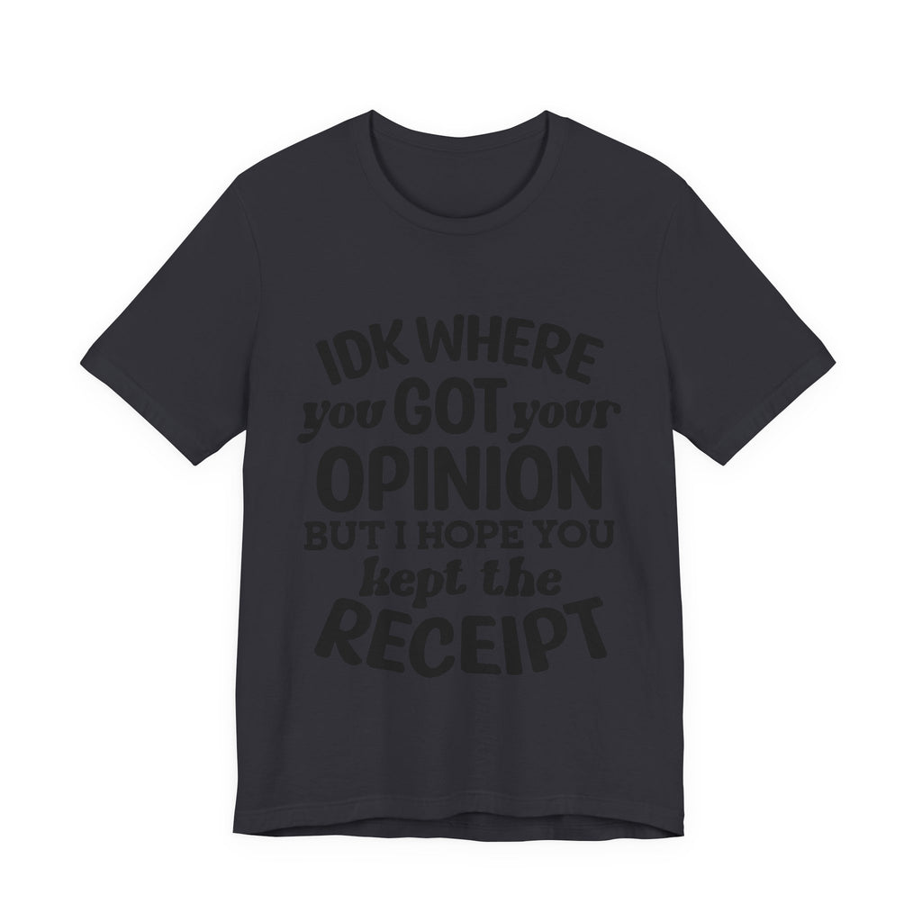 IDK Where You Got Your Opinion, but I Hope You Kept the Receipt | Tee