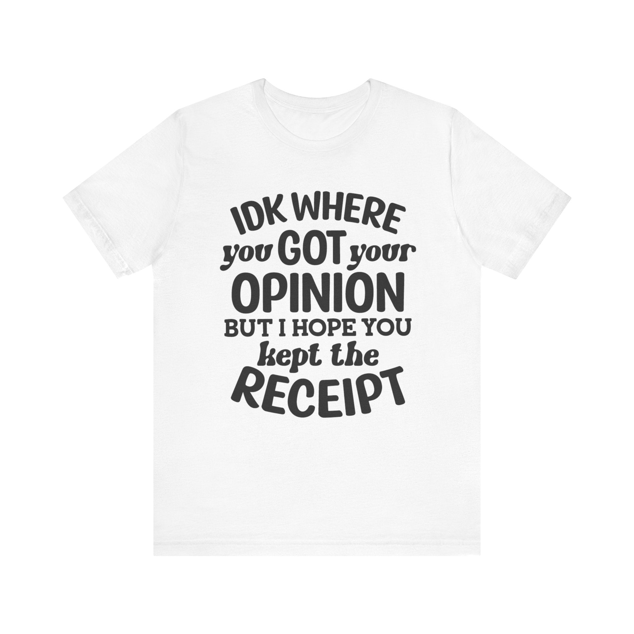 IDK Where You Got Your Opinion, But I Hope You Kept the Receipt | Tee