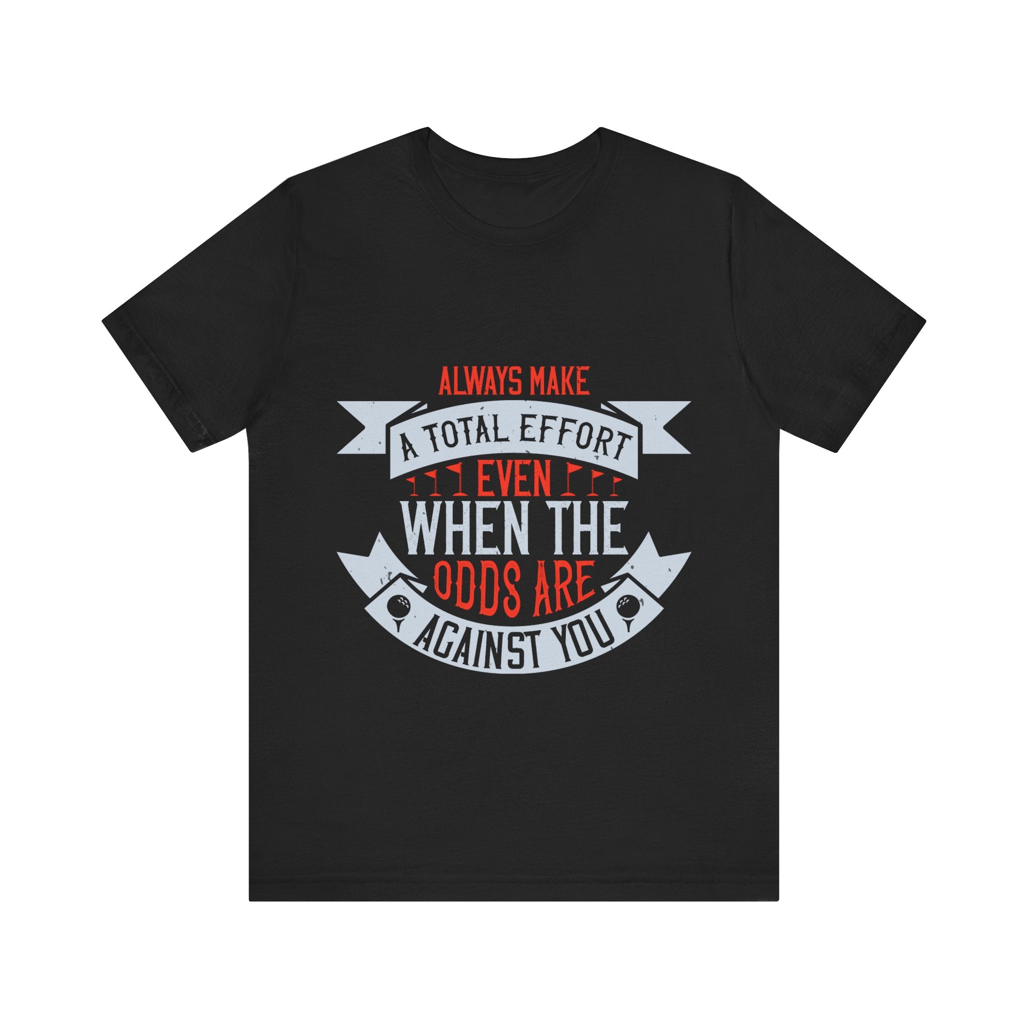 Always Make a Total Effort, Even When the Odds Are Against You | Tee