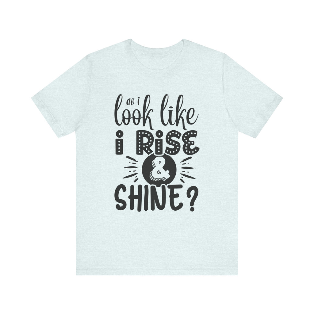 Do I Look Like I Rise & Shine? | Tee