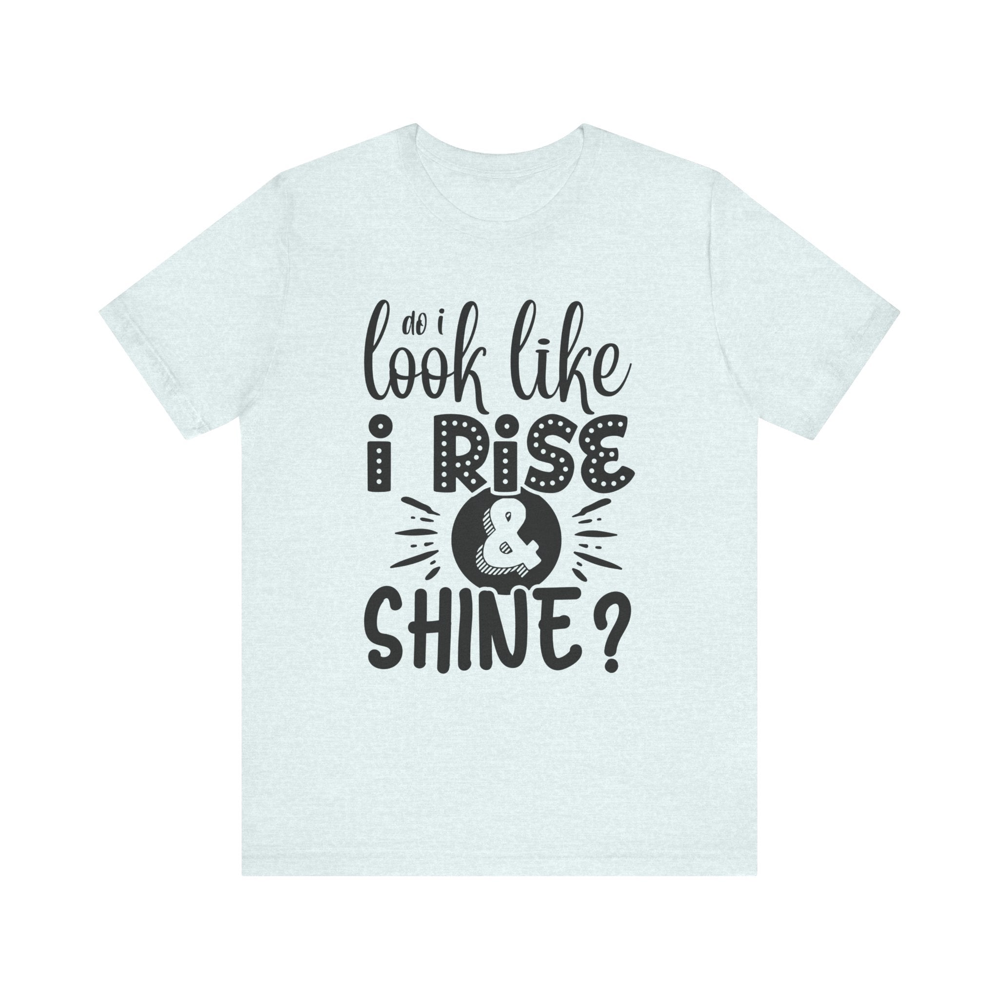 Do I Look Like I Rise & Shine? | Tee