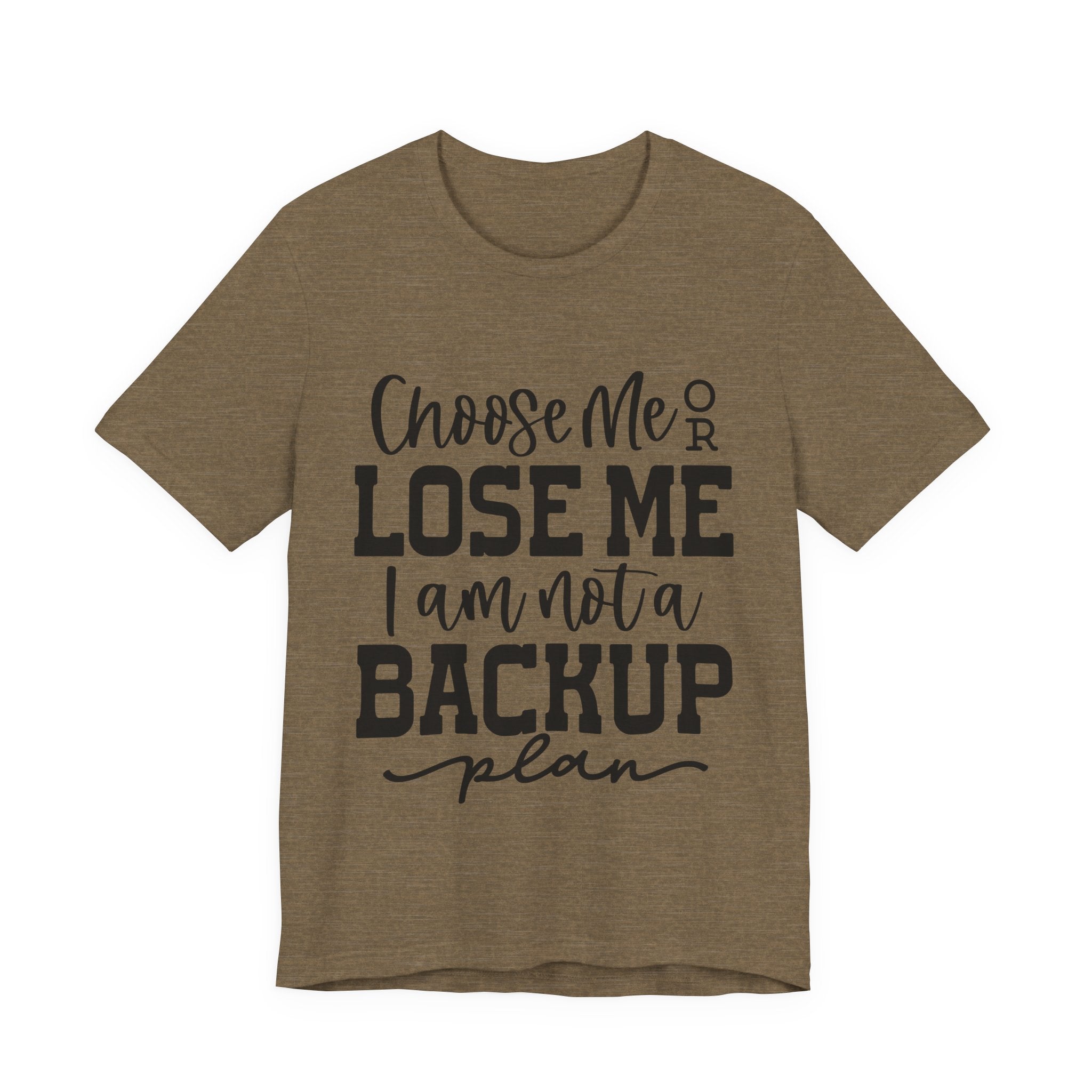 Choose Me or Lose Me, I Am Not a Backup Plan | Tee