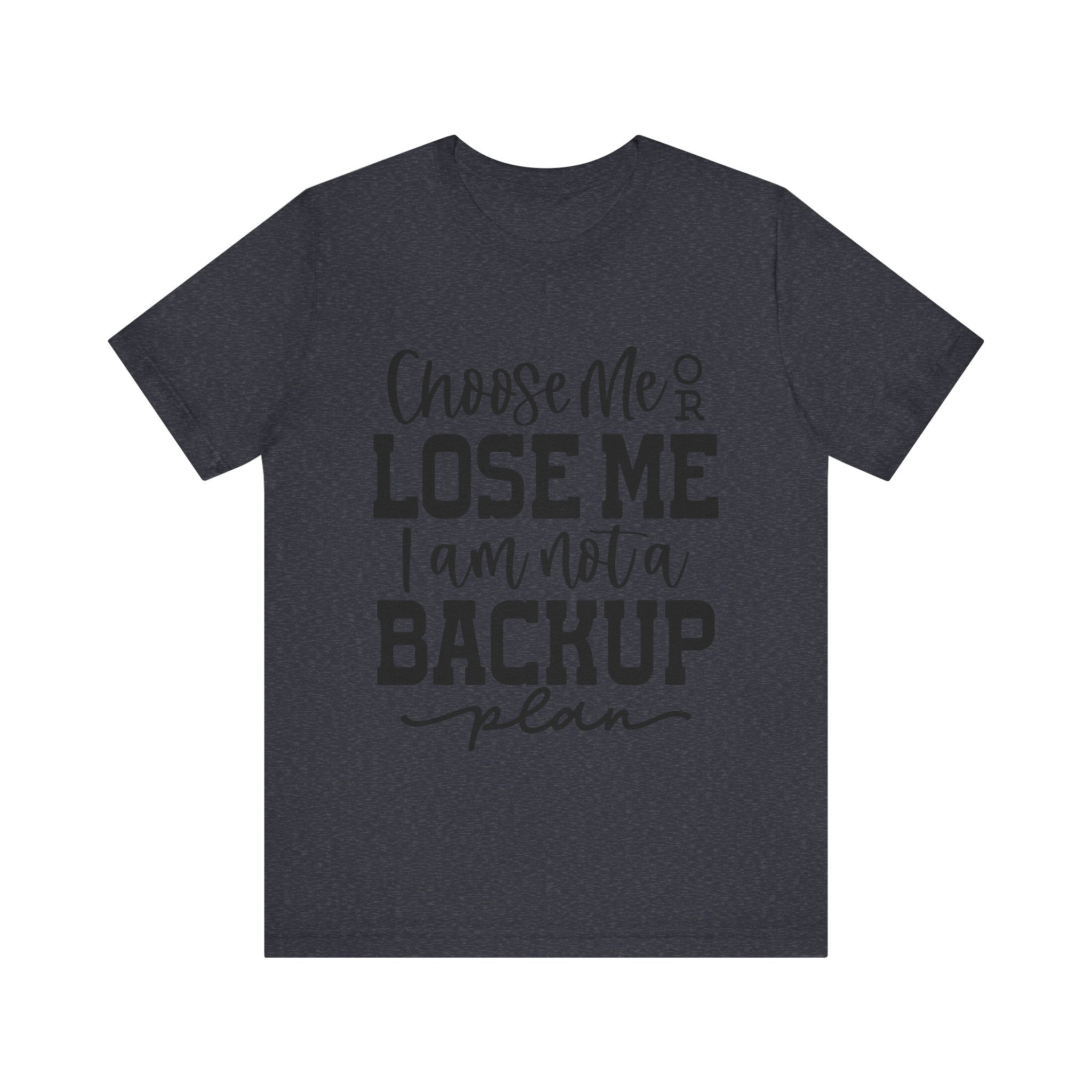 Choose Me or Lose Me, I Am Not a Backup Plan | Tee