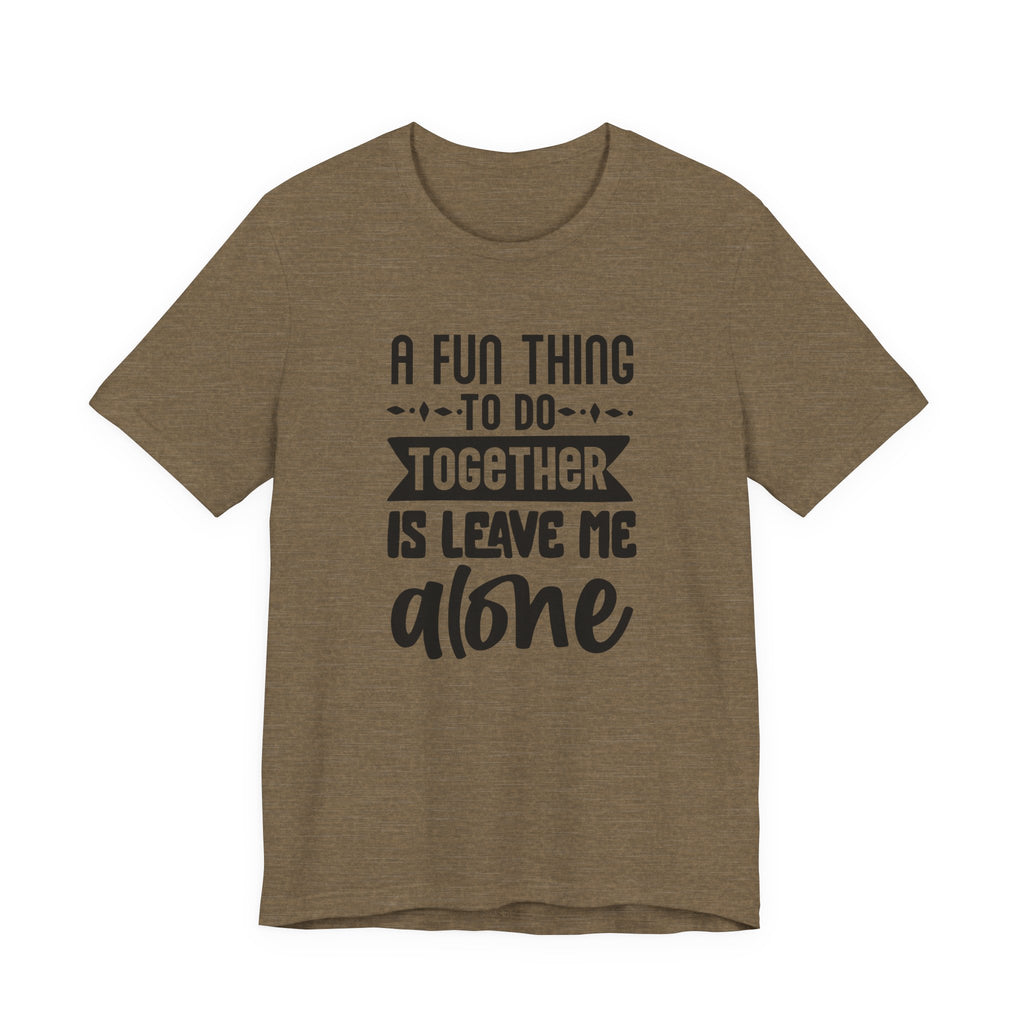 A Fun Thing to Do Together Is Leave Me Alone | Tee