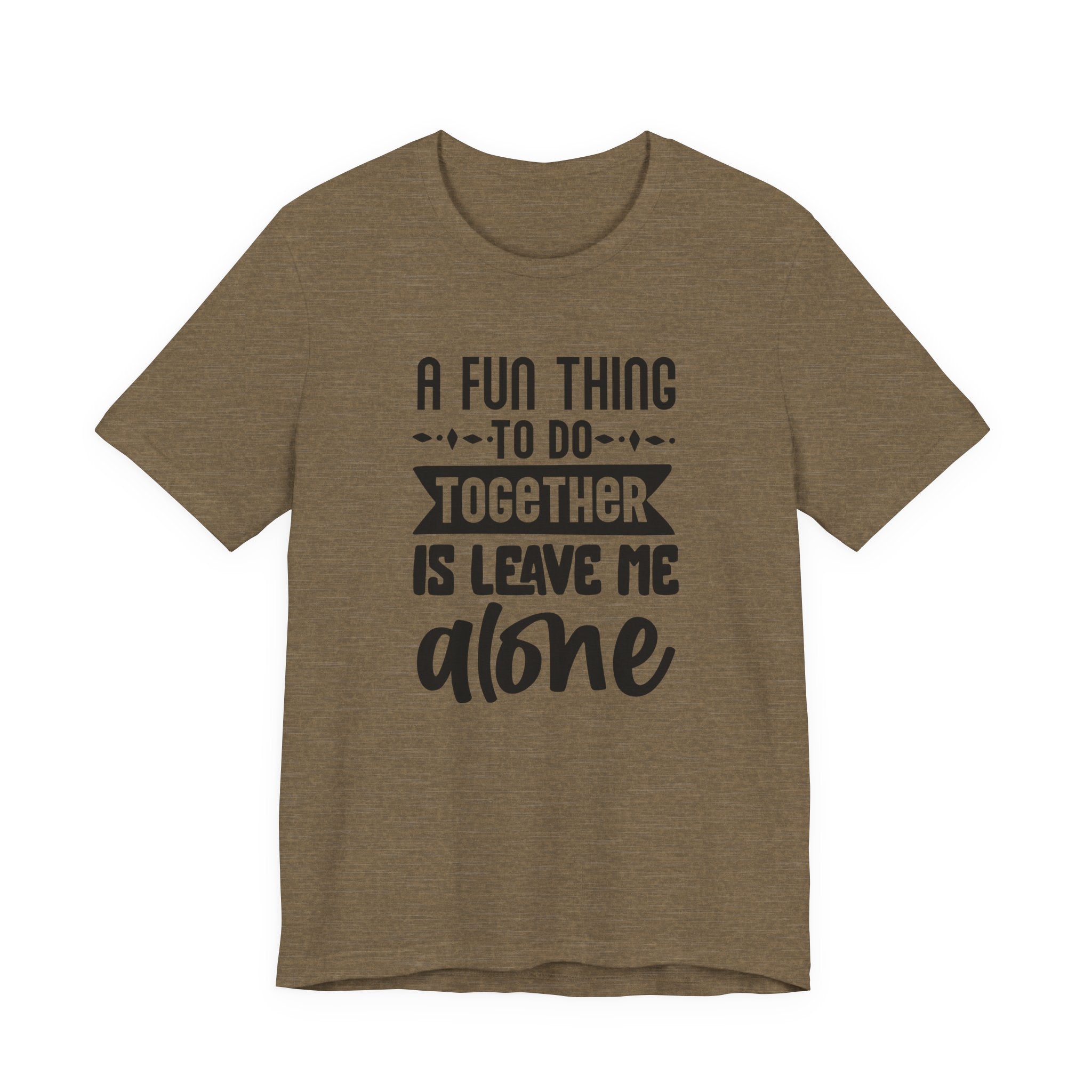 A Fun Thing to Do Together Is Leave Me Alone | Tee