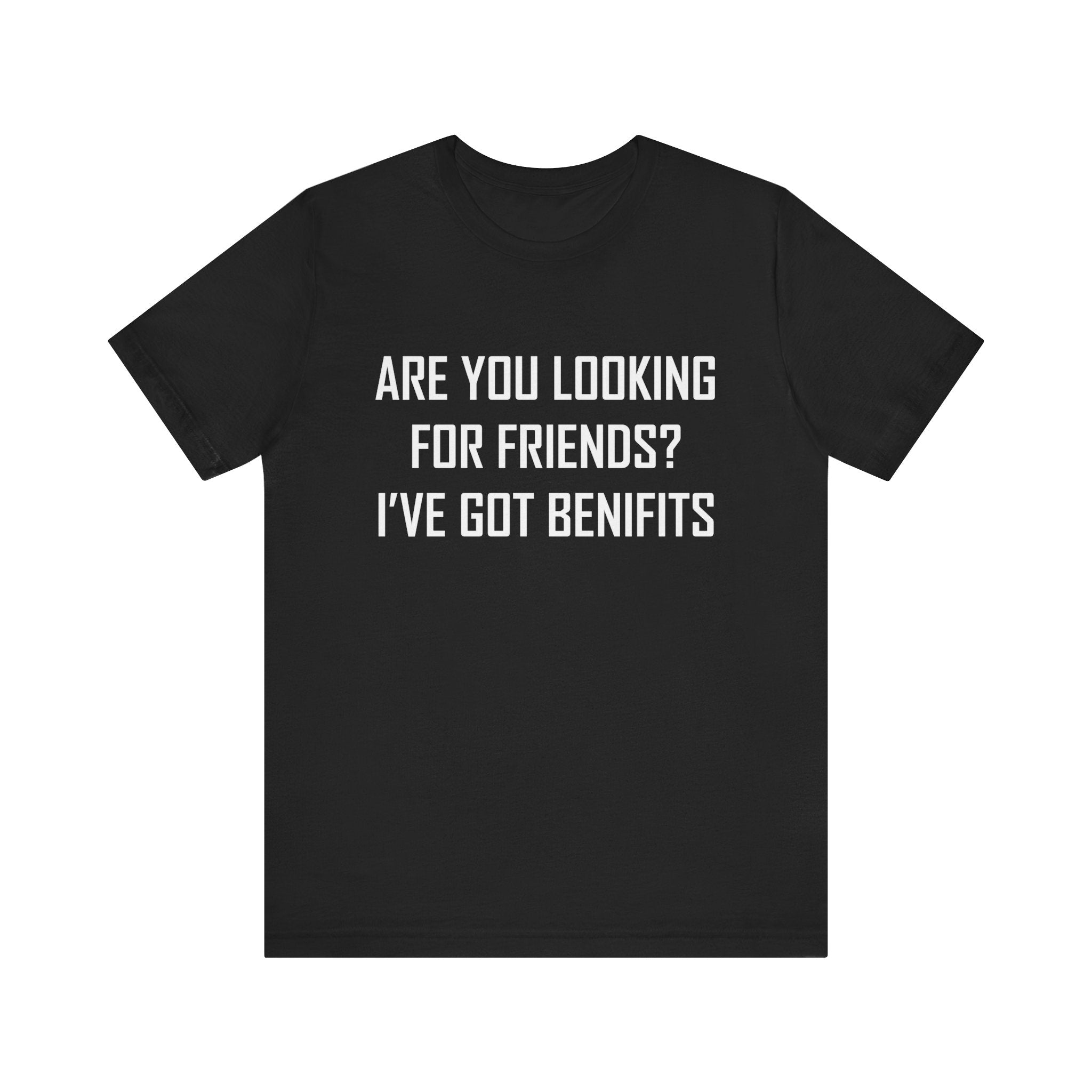 Are You Looking for Friends? I've Got Benefits | Tee