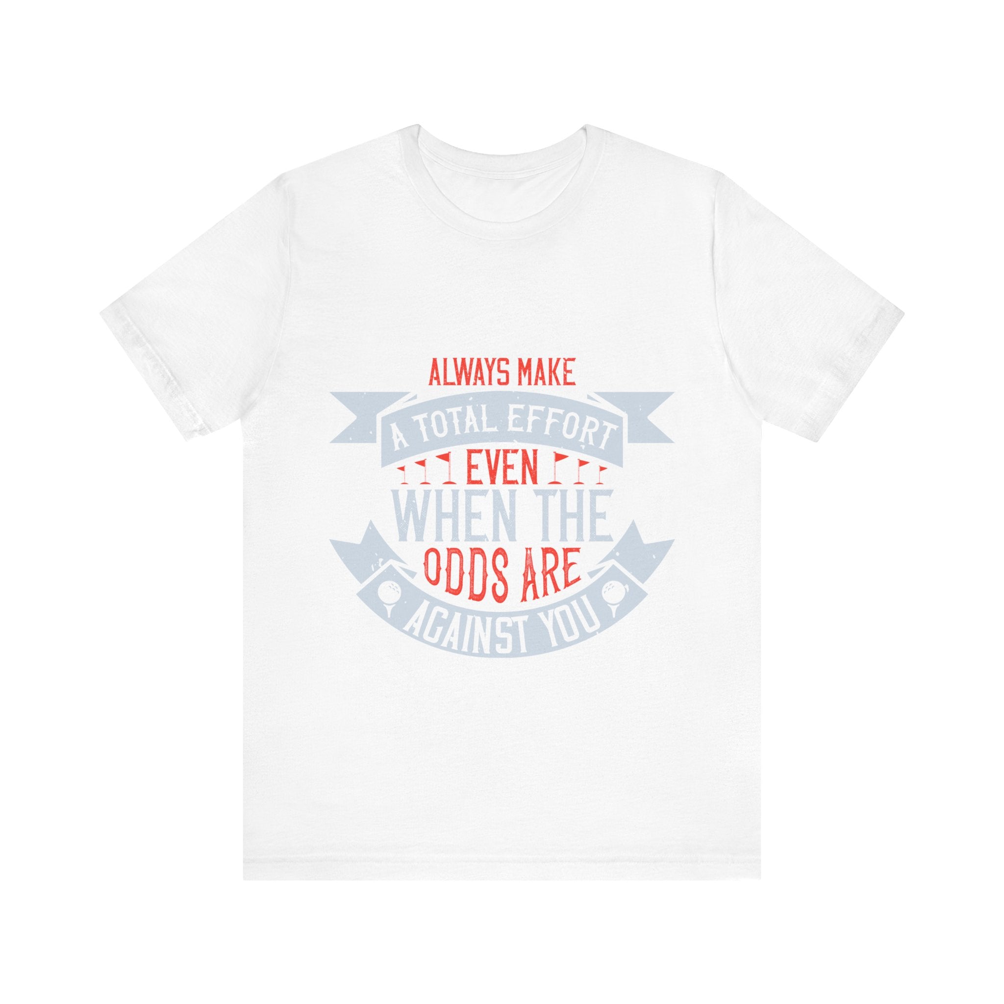 Always Make a Total Effort, Even When the Odds Are Against You | Tee