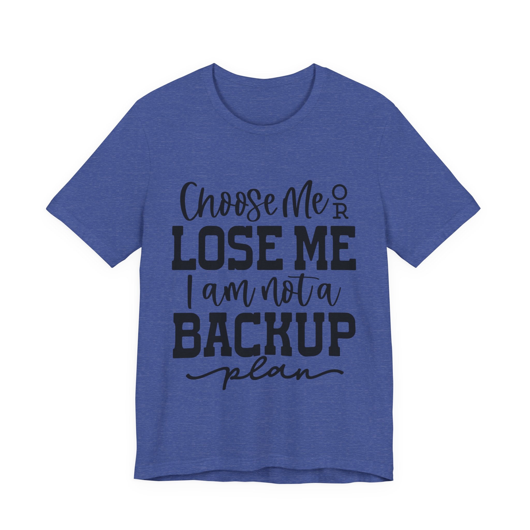 Choose Me or Lose Me, I Am Not a Backup Plan | Tee