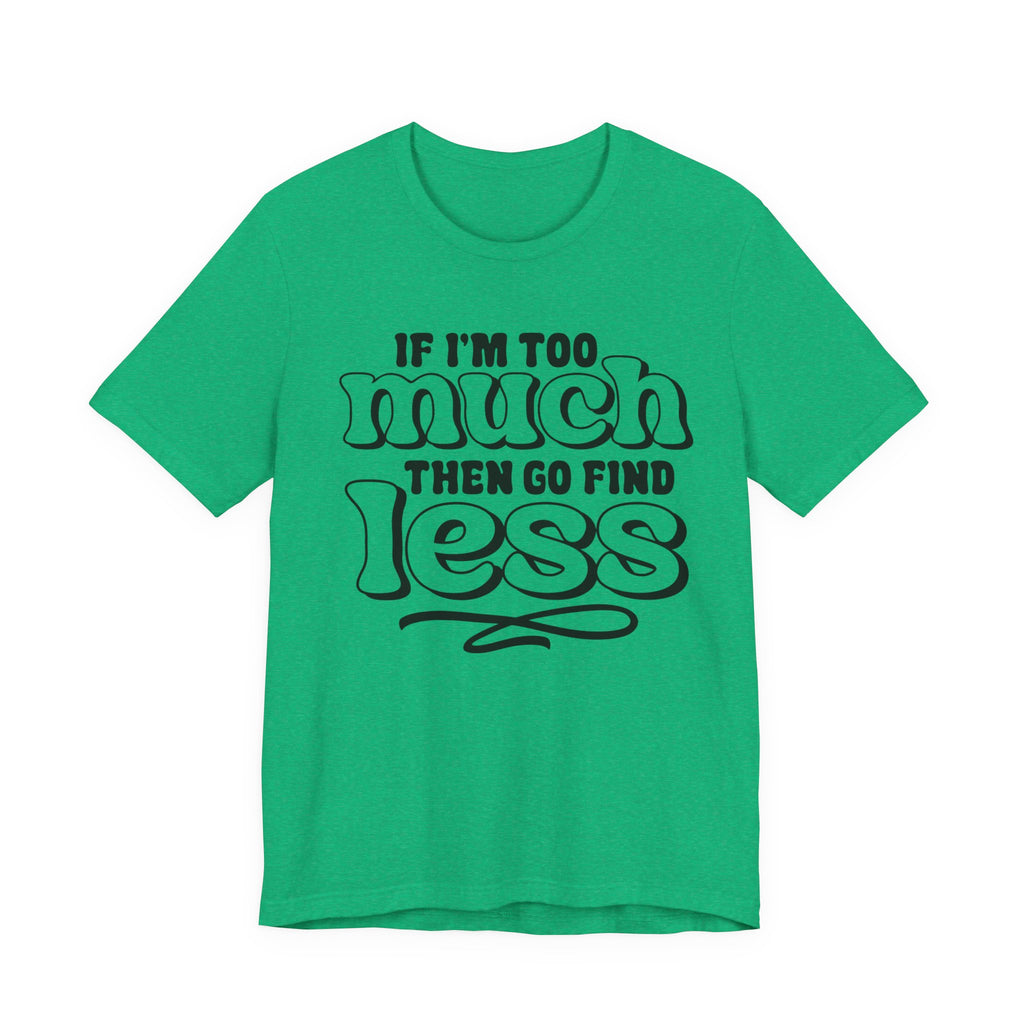 If I Am Too Much, Then Go Find Less | Tee