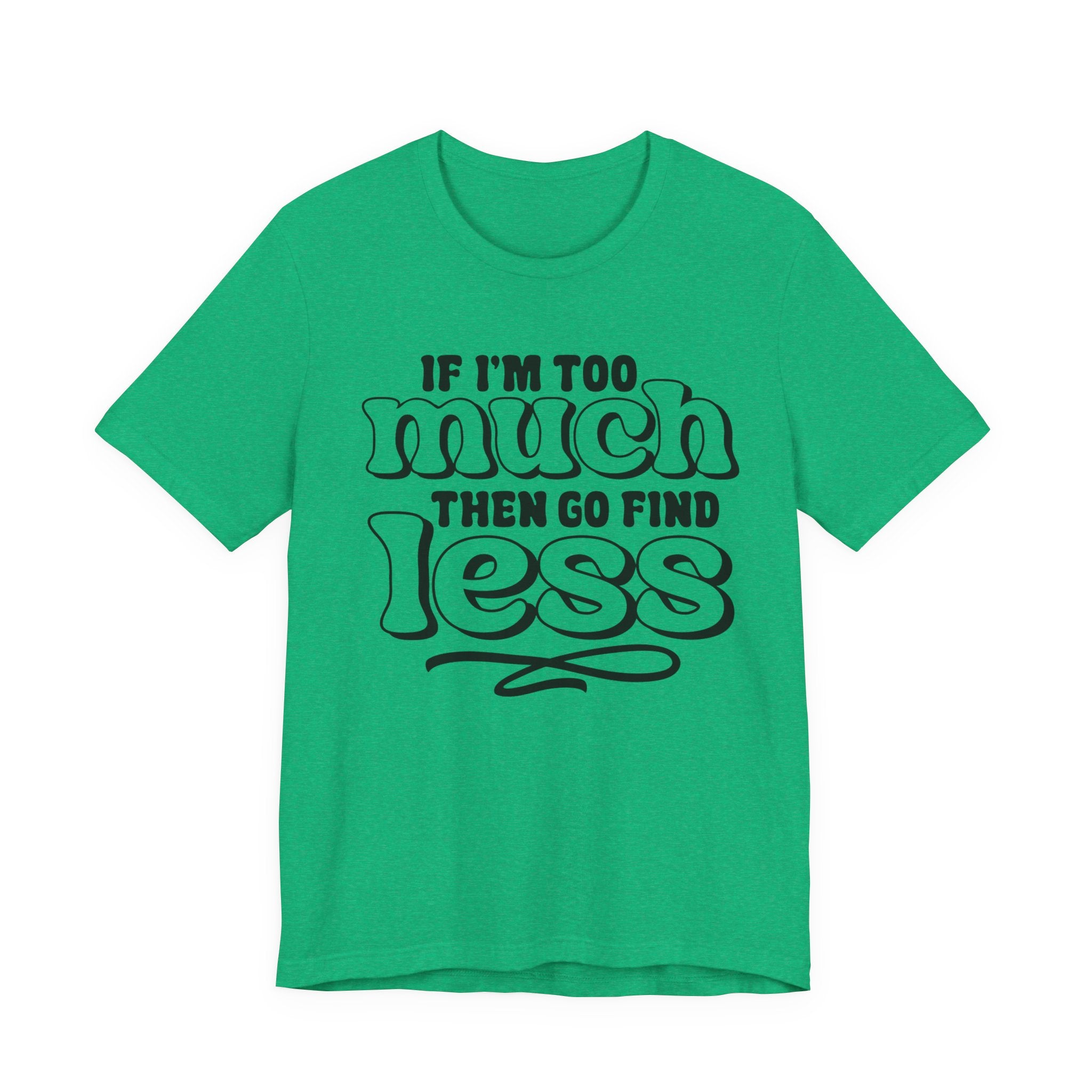 If I Am Too Much, Then Go Find Less | Tee
