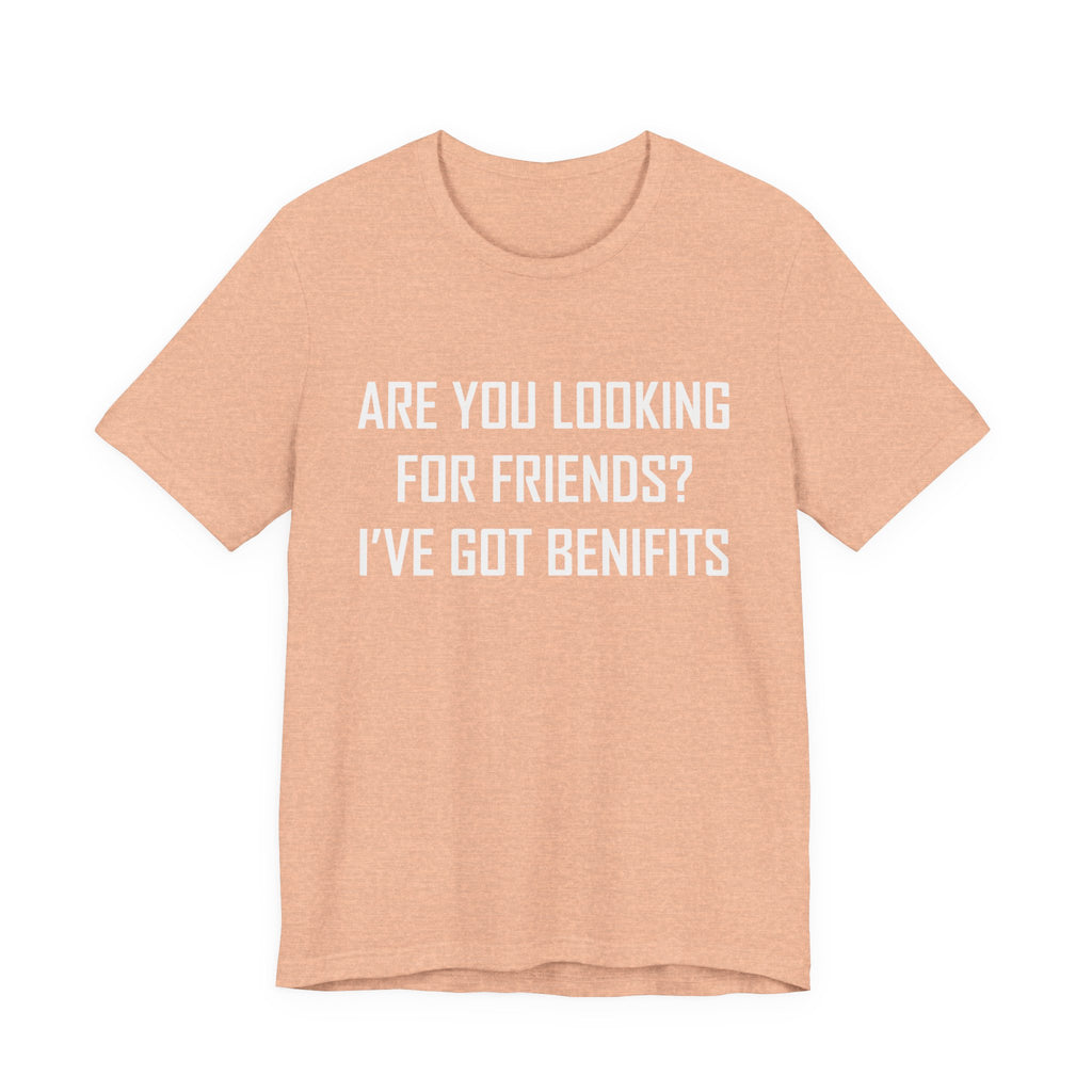 Are You Looking for Friends? I've Got Benefits | Tee