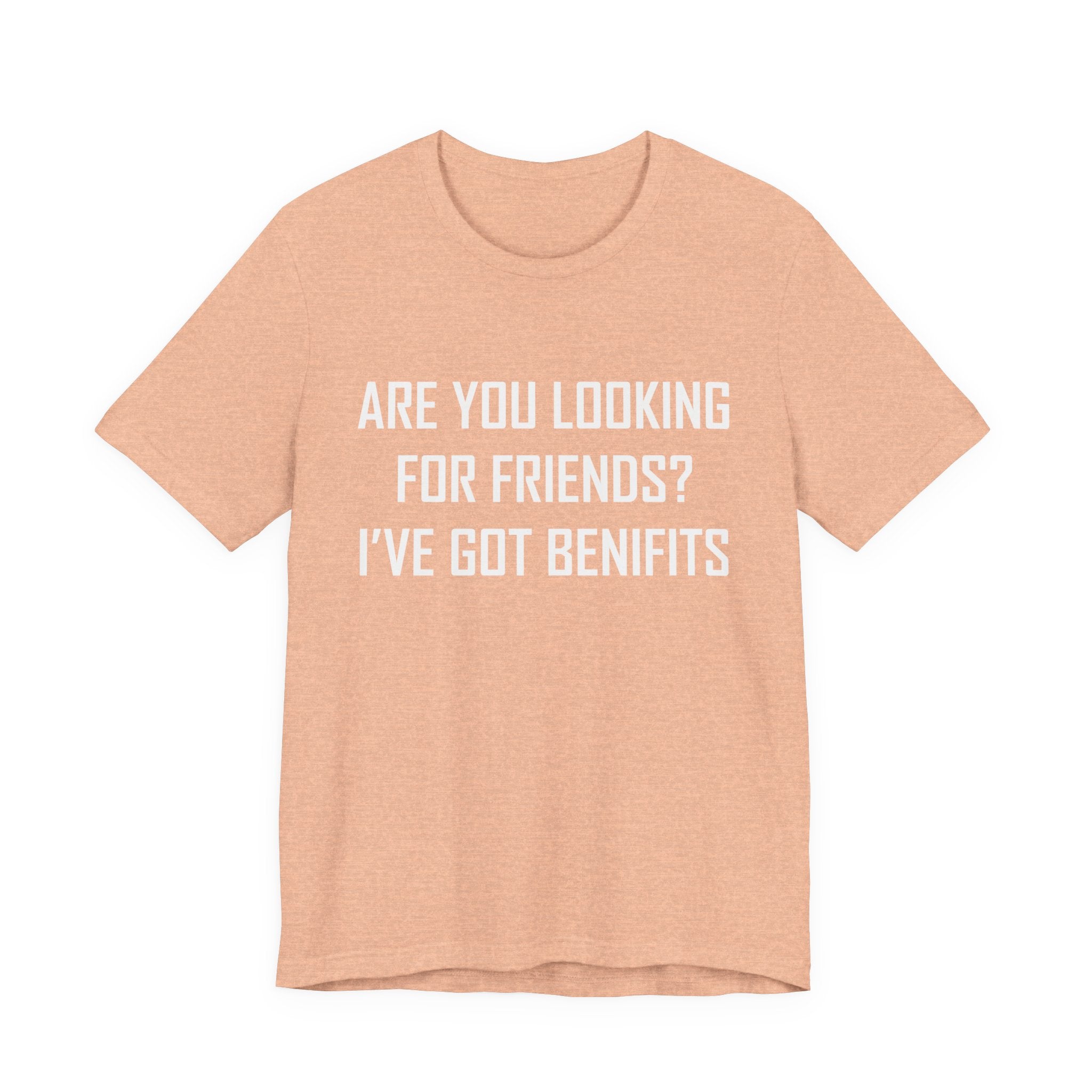 Are You Looking for Friends? I've Got Benefits | Tee