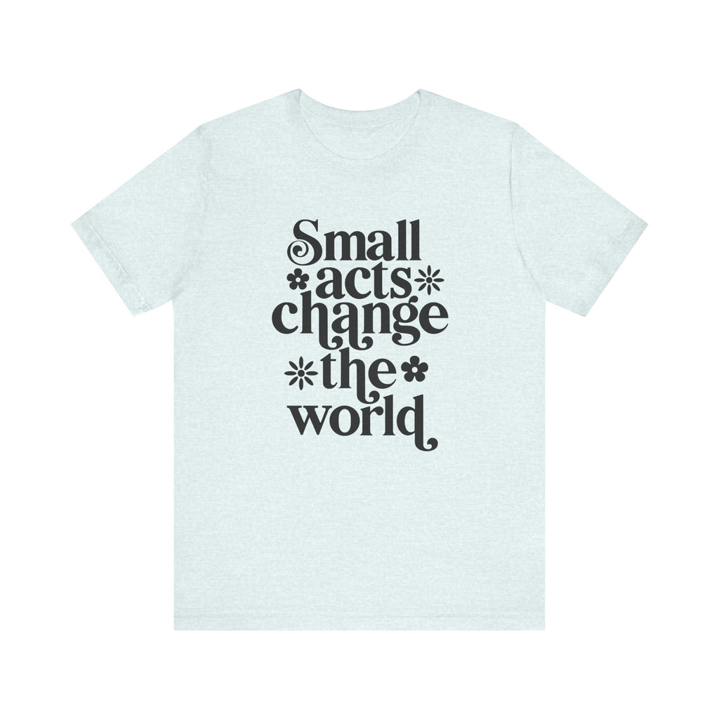 Small Acts Change the World | Tee