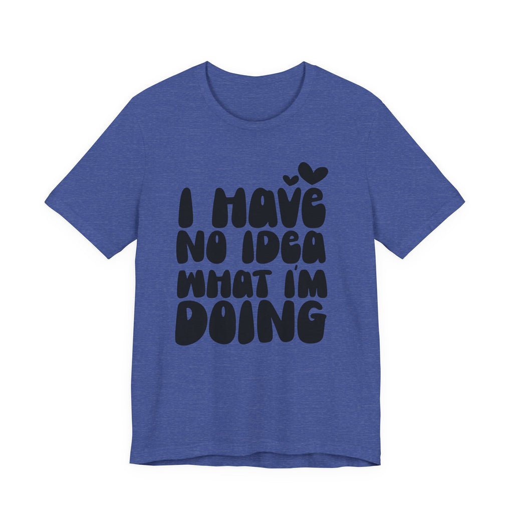 I Have No Idea What I Am Doing | Tee
