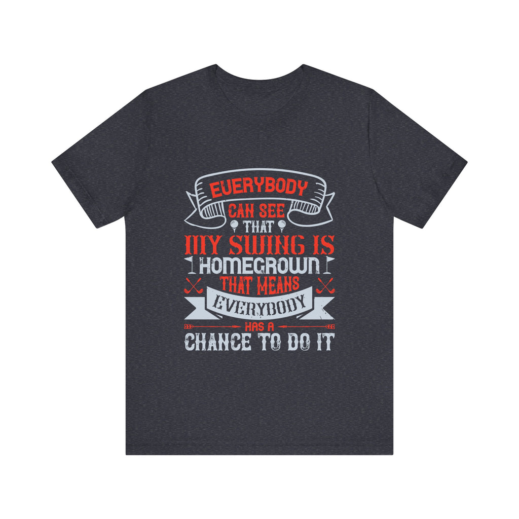 Everybody Can See That My Swing Is Homegrown. That Means Everybody Has a Chance to Do It | Tee
