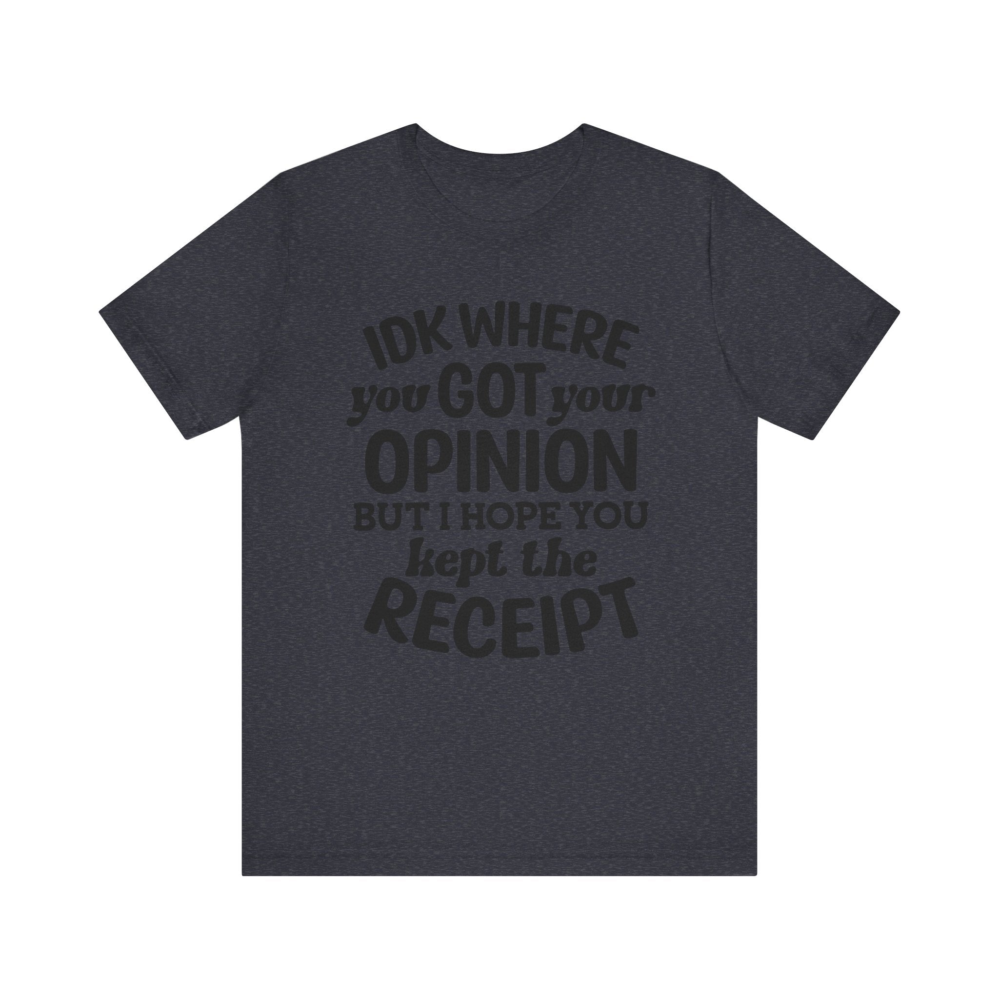 IDK Where You Got Your Opinion, But I Hope You Kept the Receipt | Tee