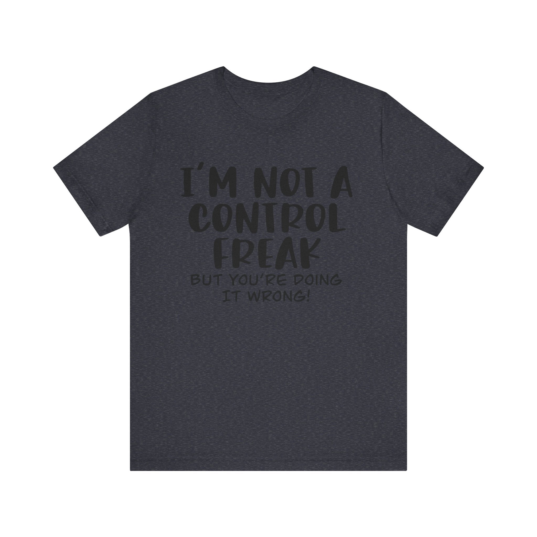 I'm Not a Control Freak, but You're Doing It Wrong | Tee