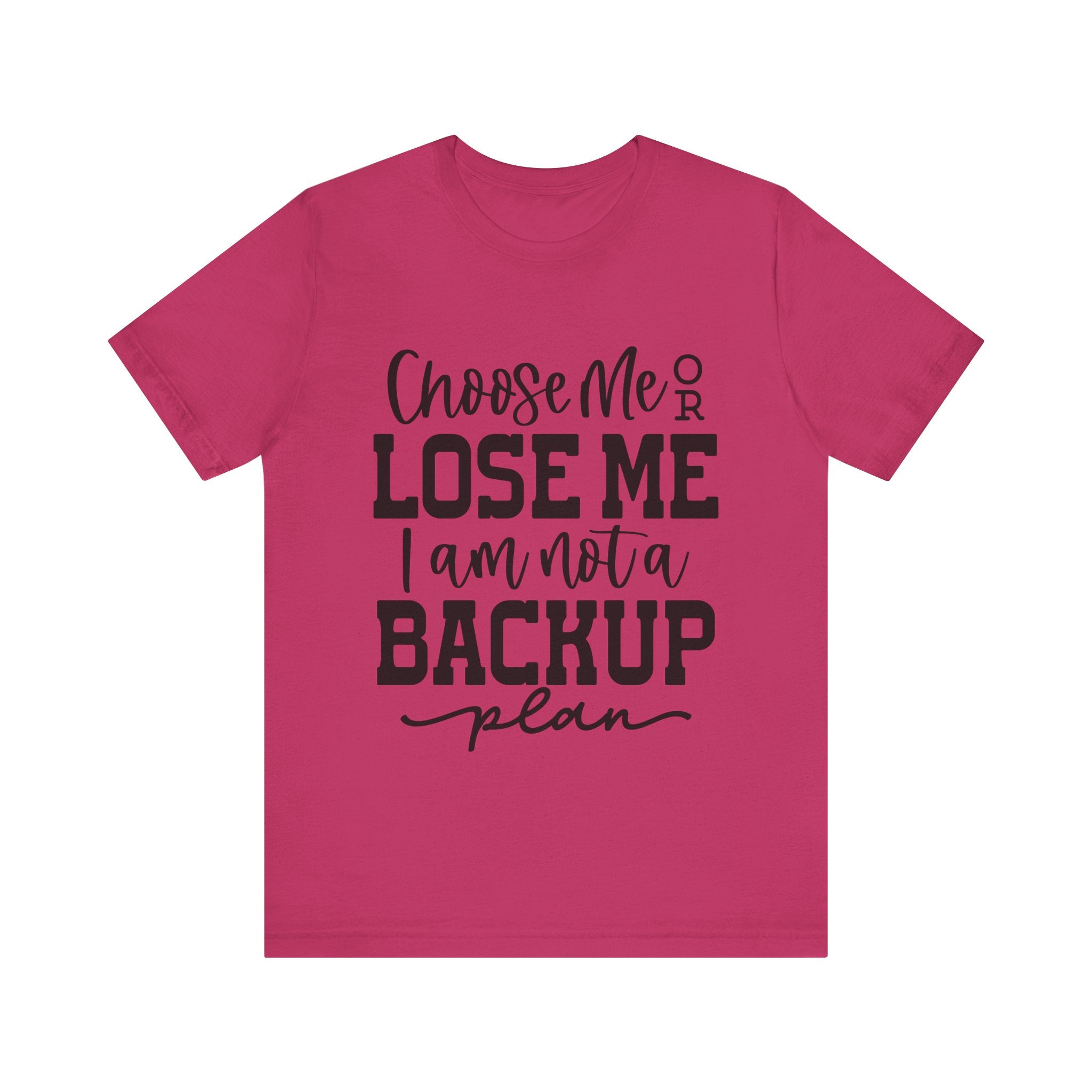 Choose Me or Lose Me, I Am Not a Backup Plan | Tee