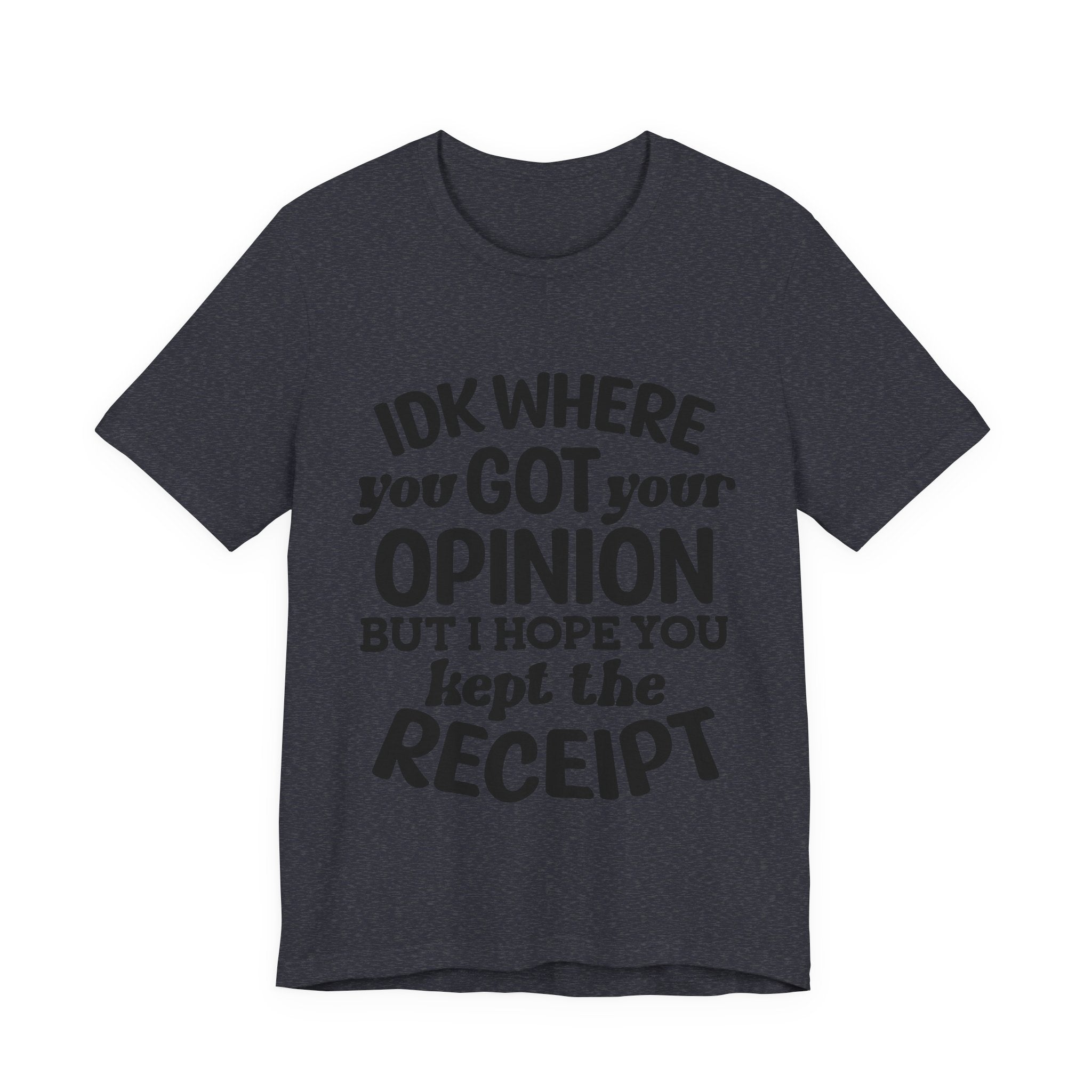 IDK Where You Got Your Opinion, but I Hope You Kept the Receipt | Tee