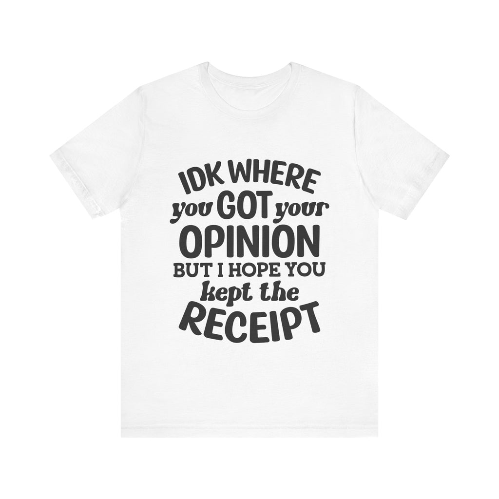 IDK Where You Got Your Opinion, but I Hope You Kept the Receipt | Tee