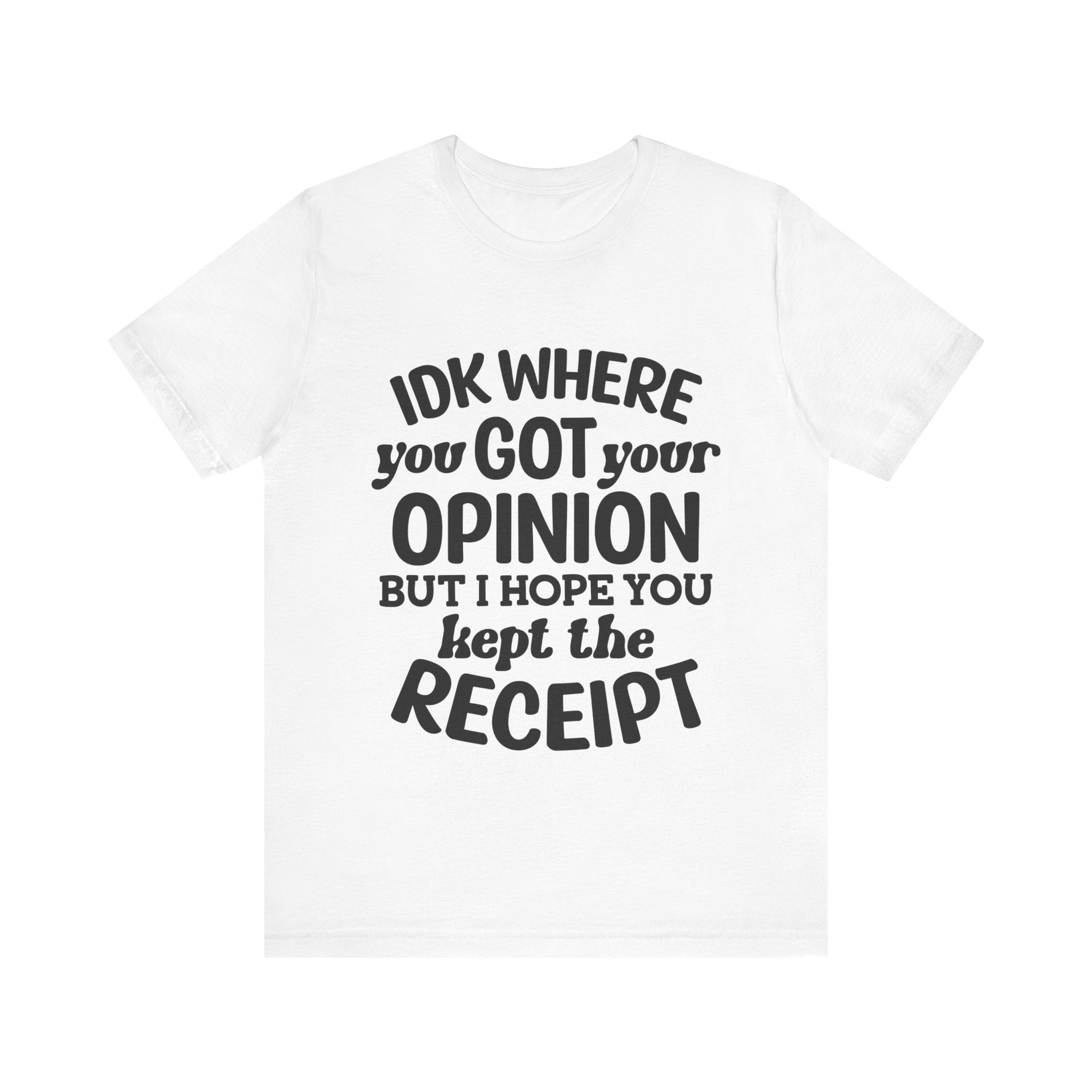 IDK Where You Got Your Opinion, but I Hope You Kept the Receipt | Tee