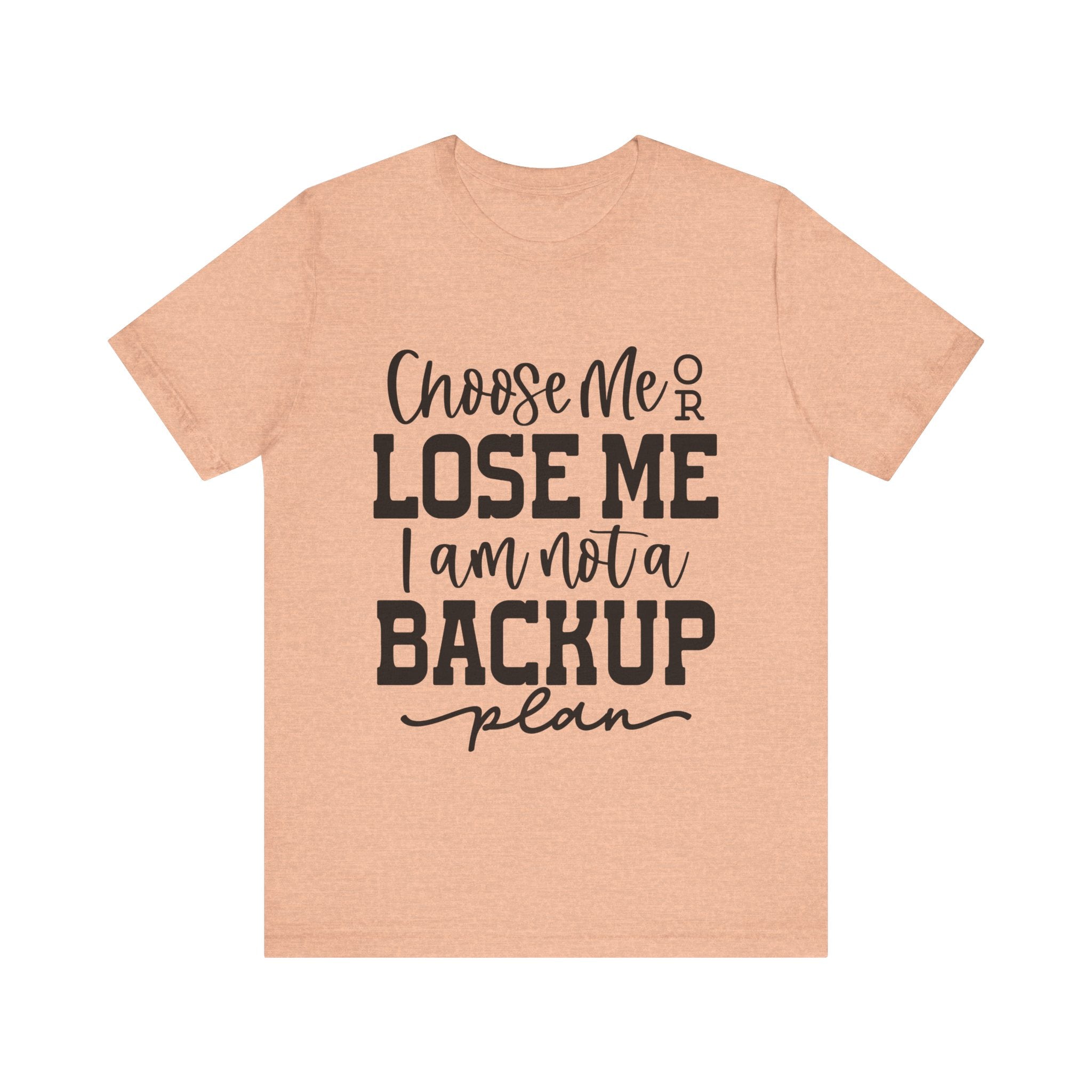 Choose Me or Lose Me, I Am Not a Backup Plan | Tee
