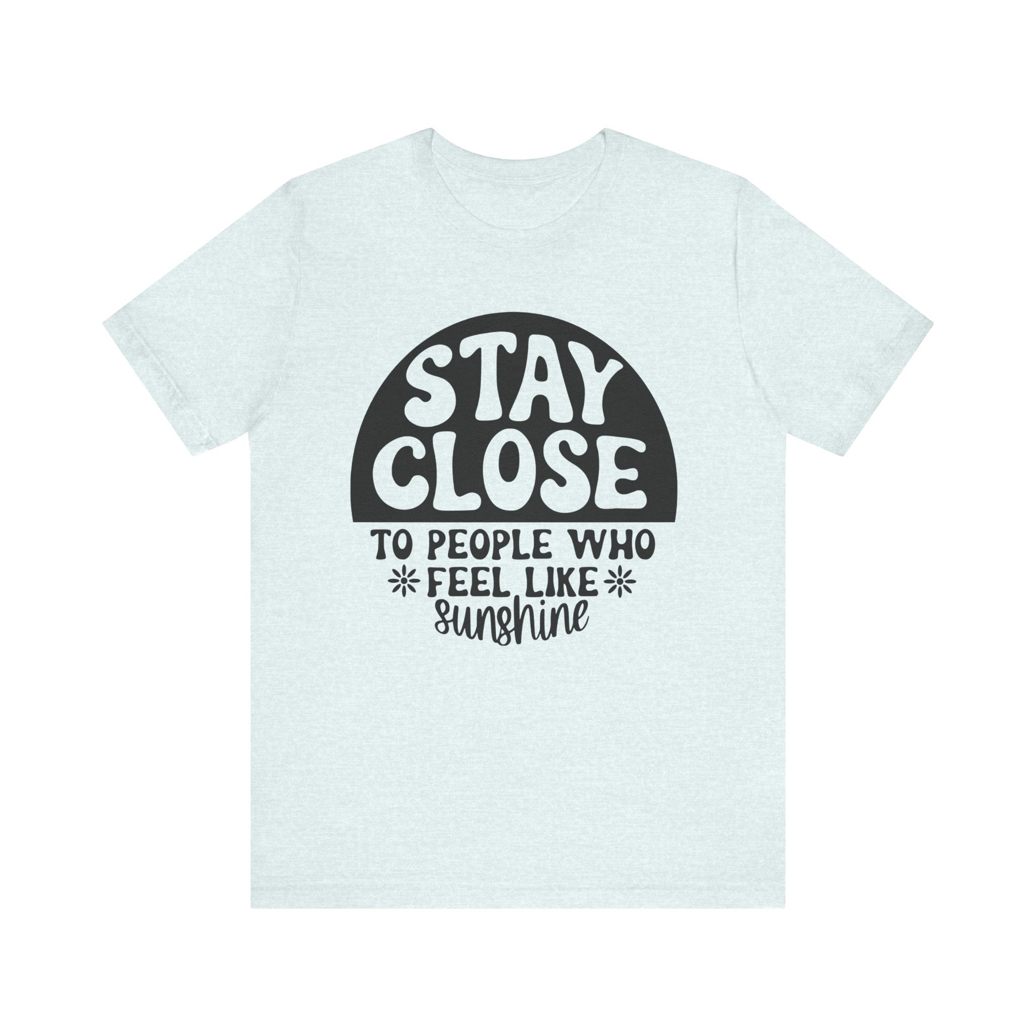 Stay Close to People Who Feel Like Sunshine | Tee