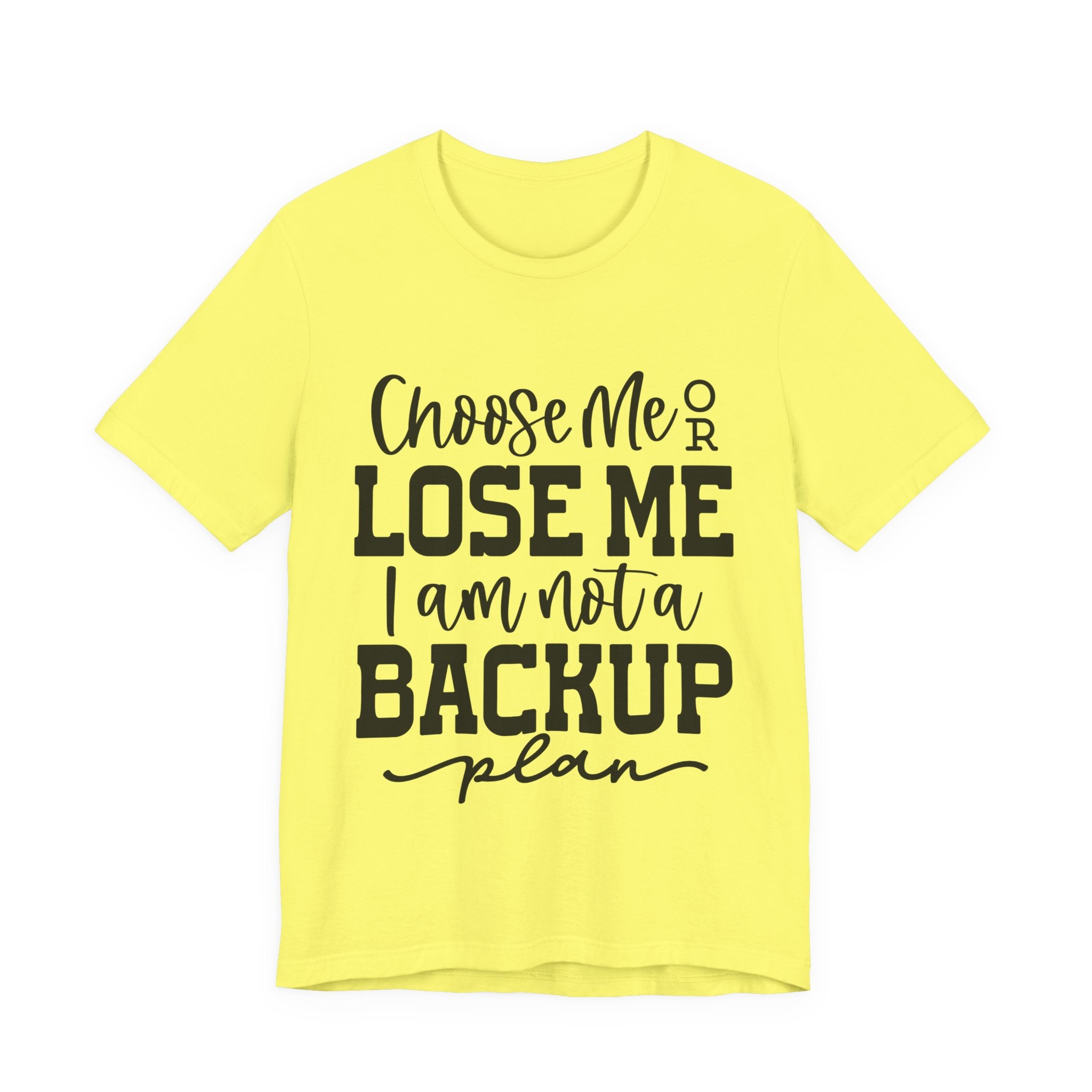 Choose Me or Lose Me, I Am Not a Backup Plan | Tee