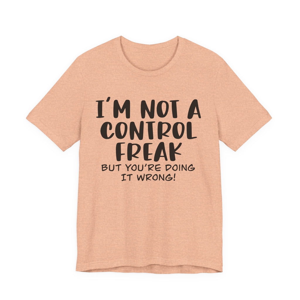 I'm Not a Control Freak, but You're Doing It Wrong | Tee