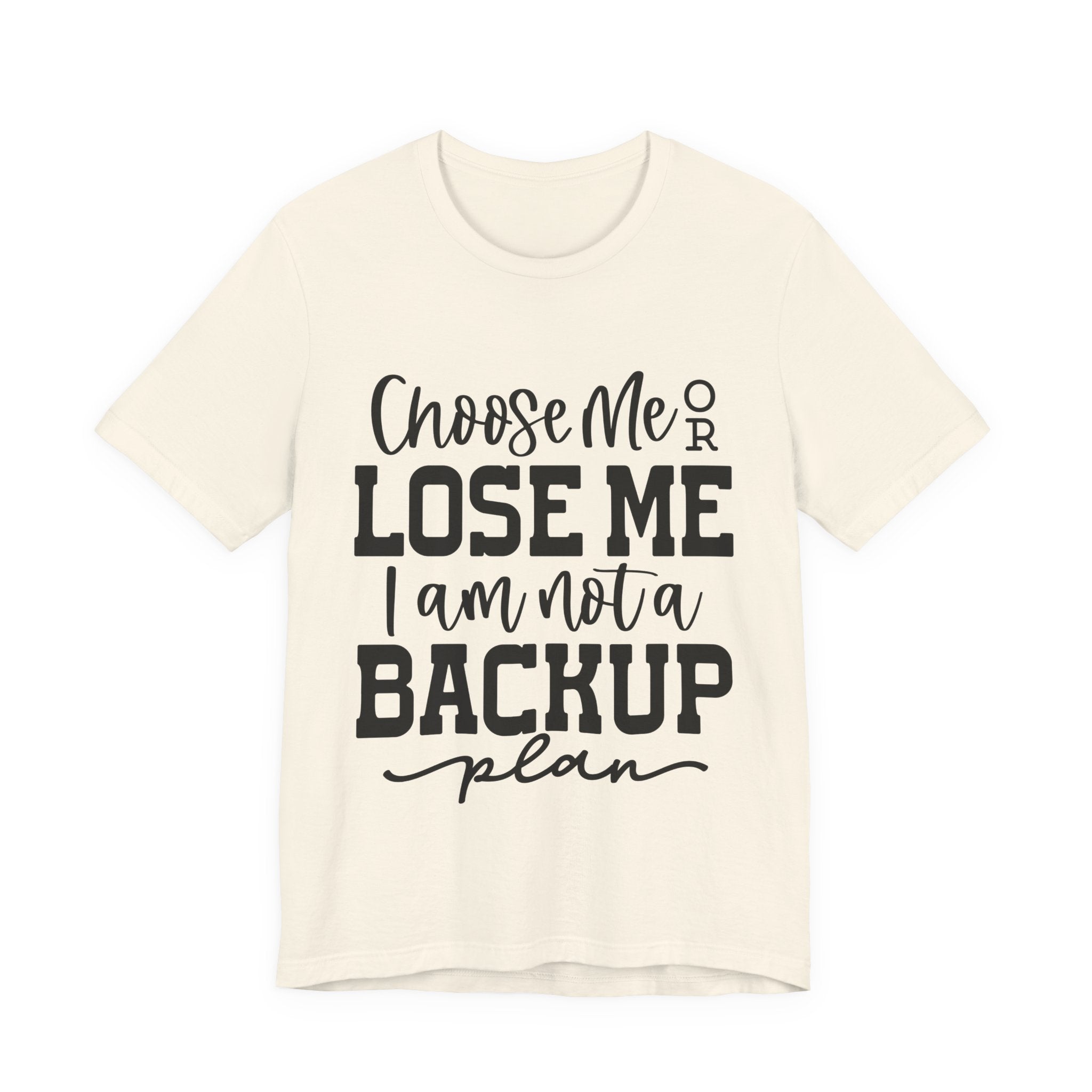 Choose Me or Lose Me, I Am Not a Backup Plan | Tee