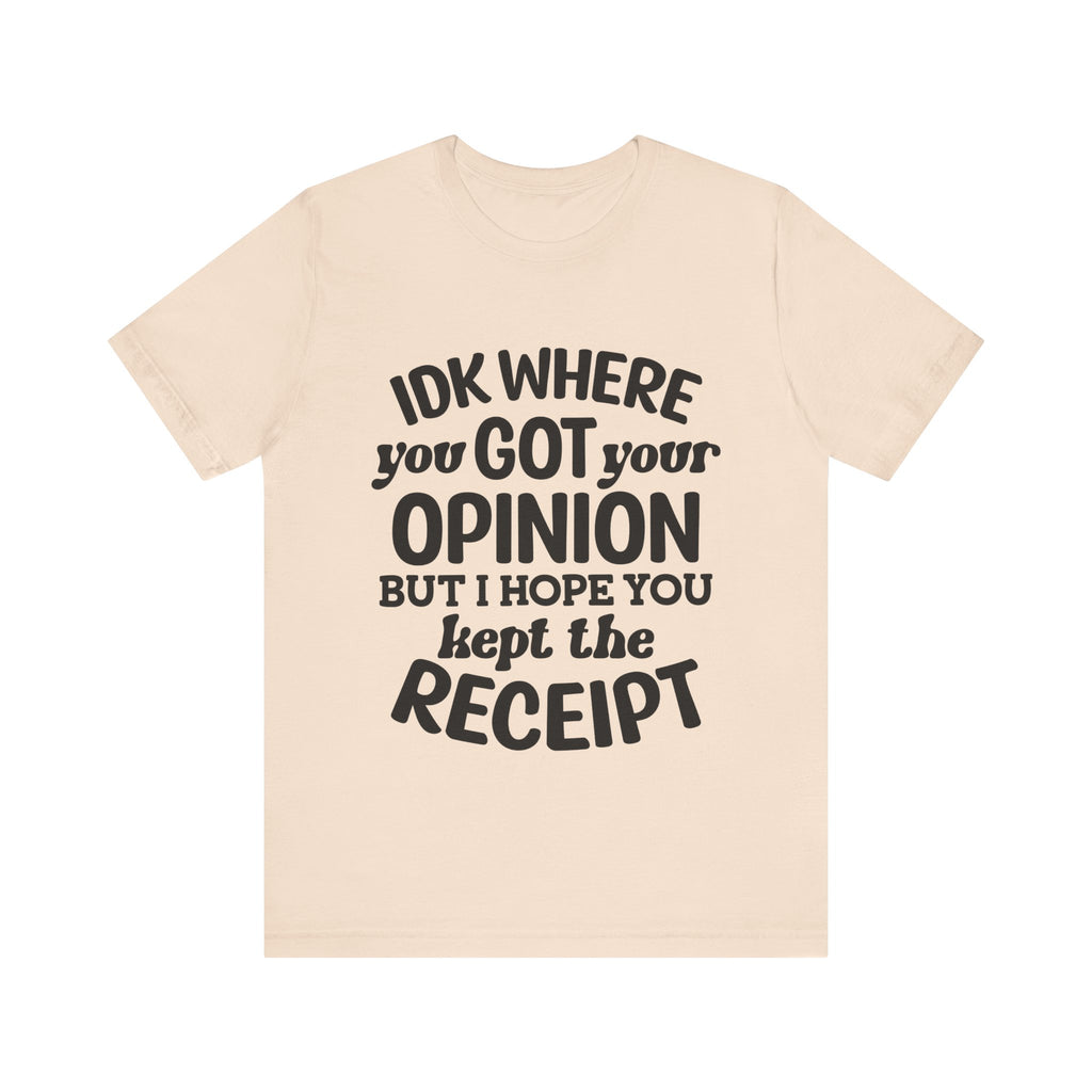 IDK Where You Got Your Opinion, but I Hope You Kept the Receipt | Tee