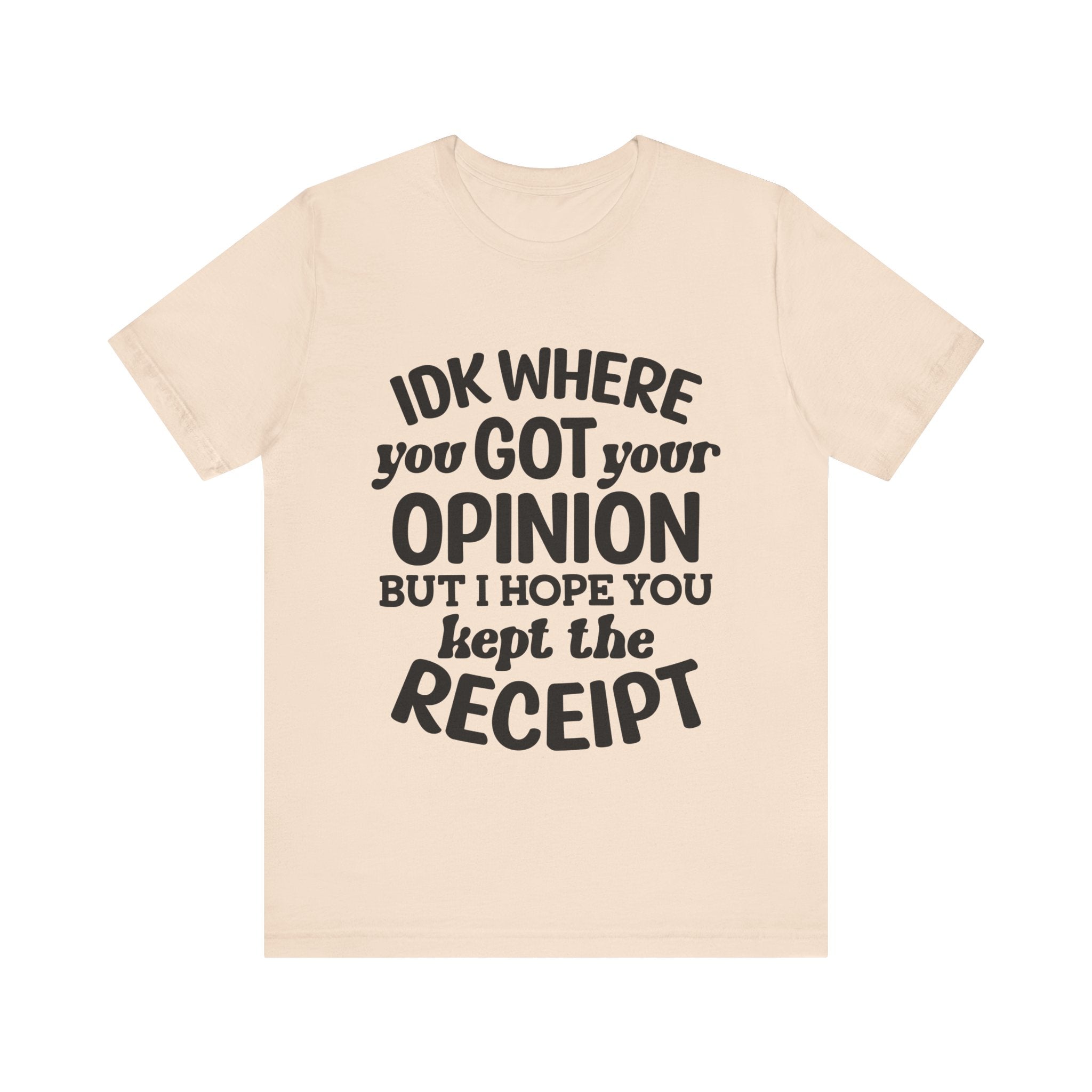 IDK Where You Got Your Opinion, but I Hope You Kept the Receipt | Tee