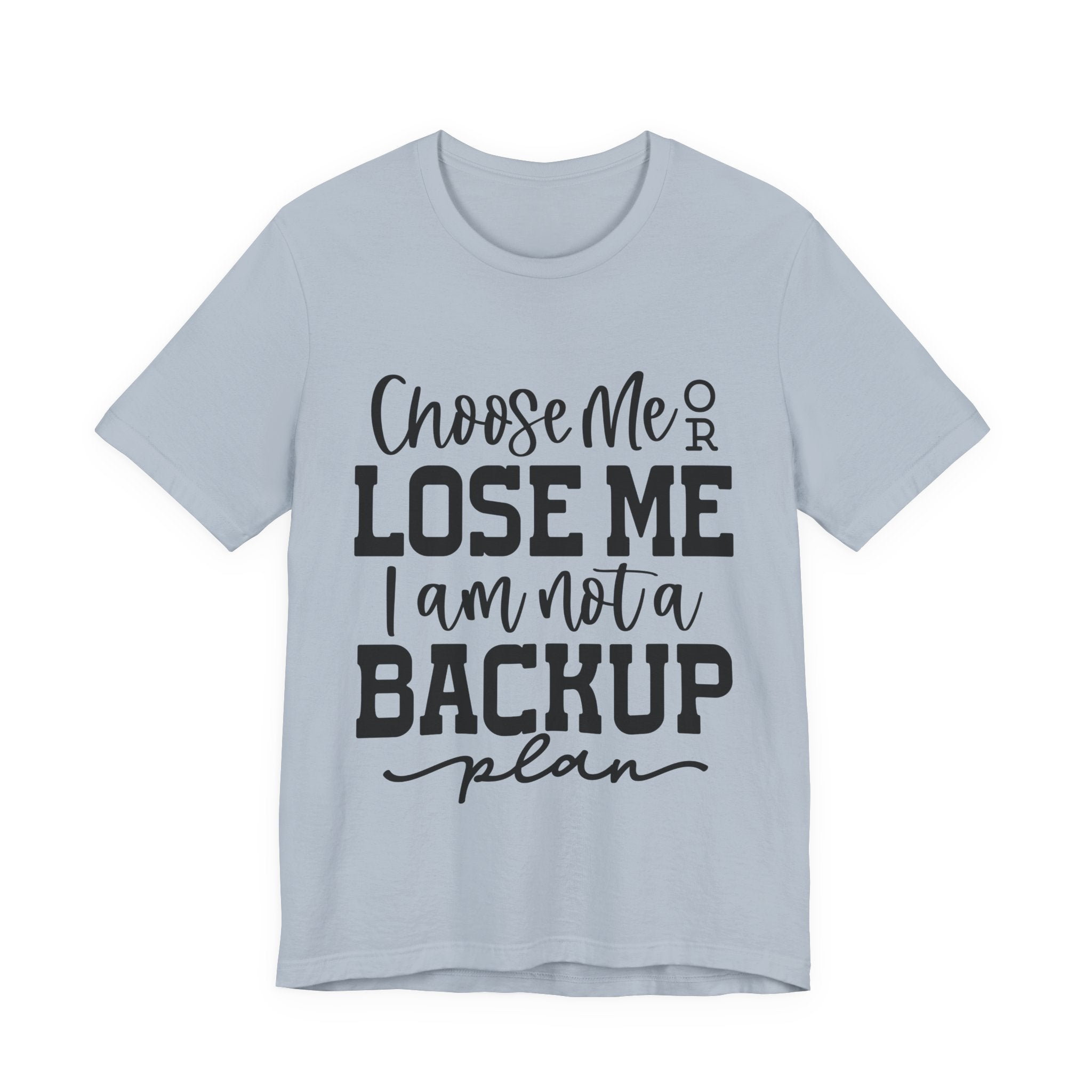 Choose Me or Lose Me, I Am Not a Backup Plan | Tee