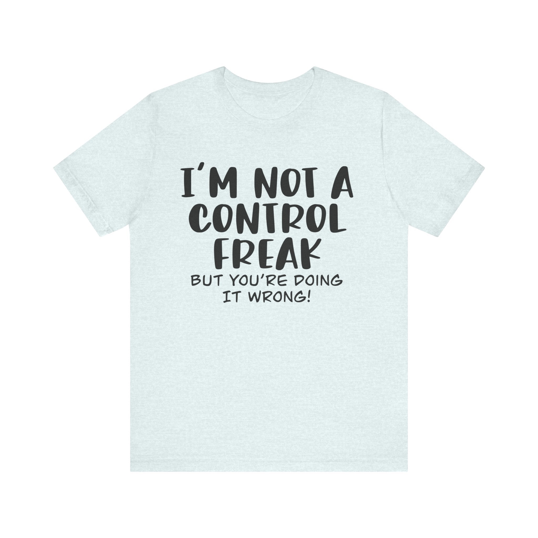I'm Not a Control Freak, but You're Doing It Wrong | Tee