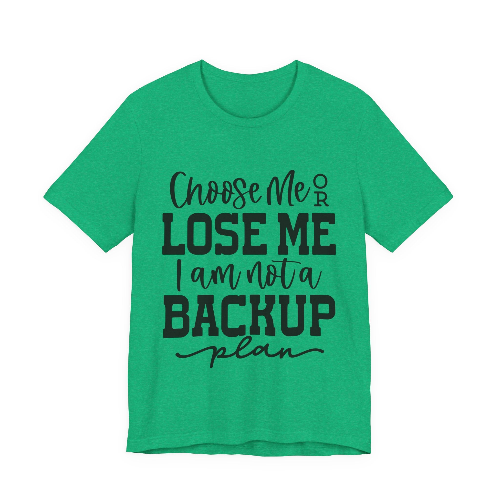 Choose Me or Lose Me, I Am Not a Backup Plan | Tee