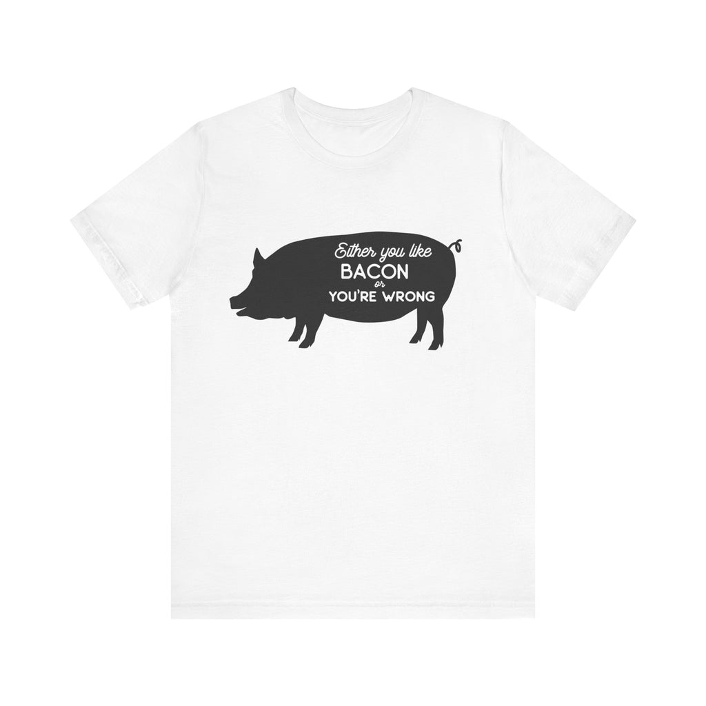 Either You Like Bacon or You're Wrong | Tee