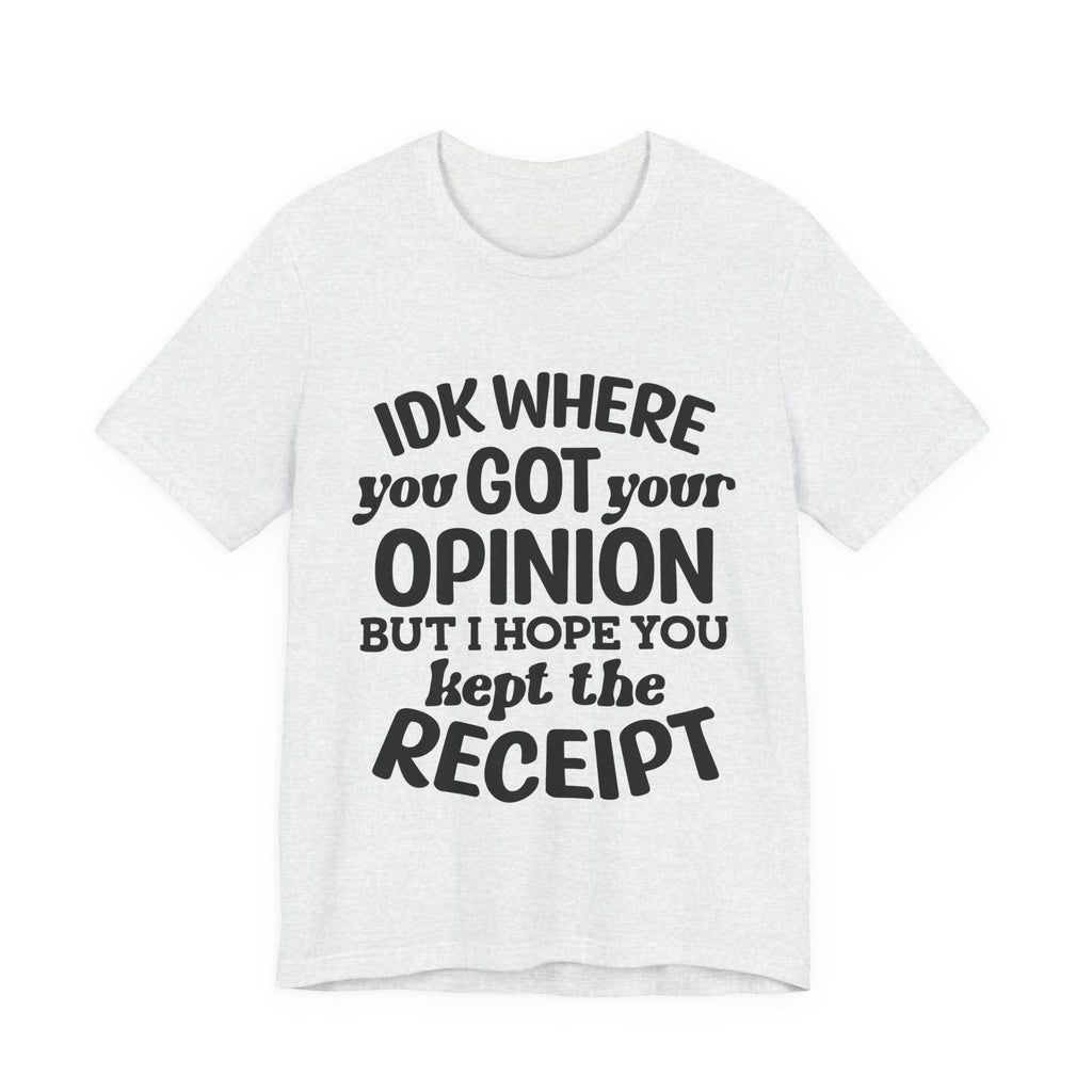 IDK Where You Got Your Opinion, but I Hope You Kept the Receipt | Tee
