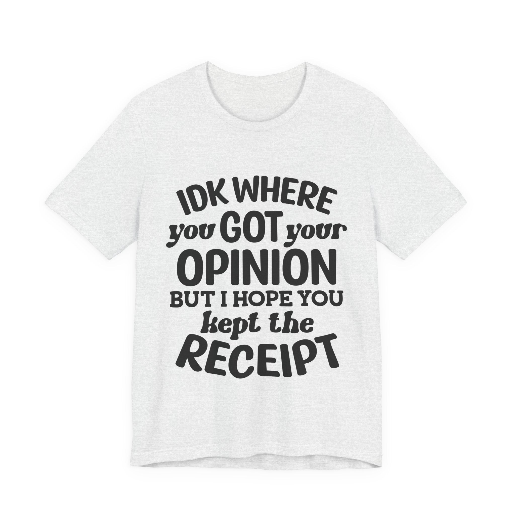 IDK Where You Got Your Opinion, but I Hope You Kept the Receipt | Tee