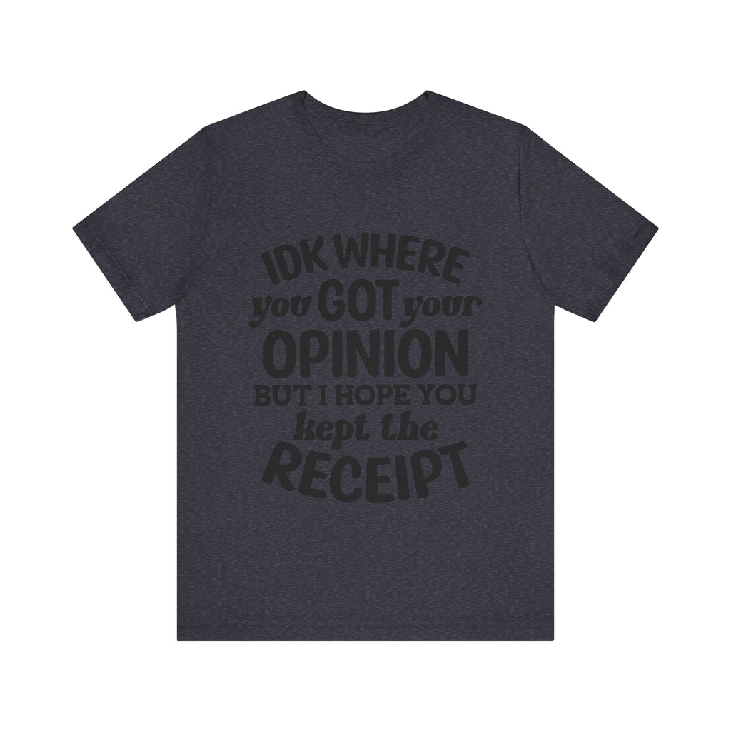 IDK Where You Got Your Opinion, but I Hope You Kept the Receipt | Tee