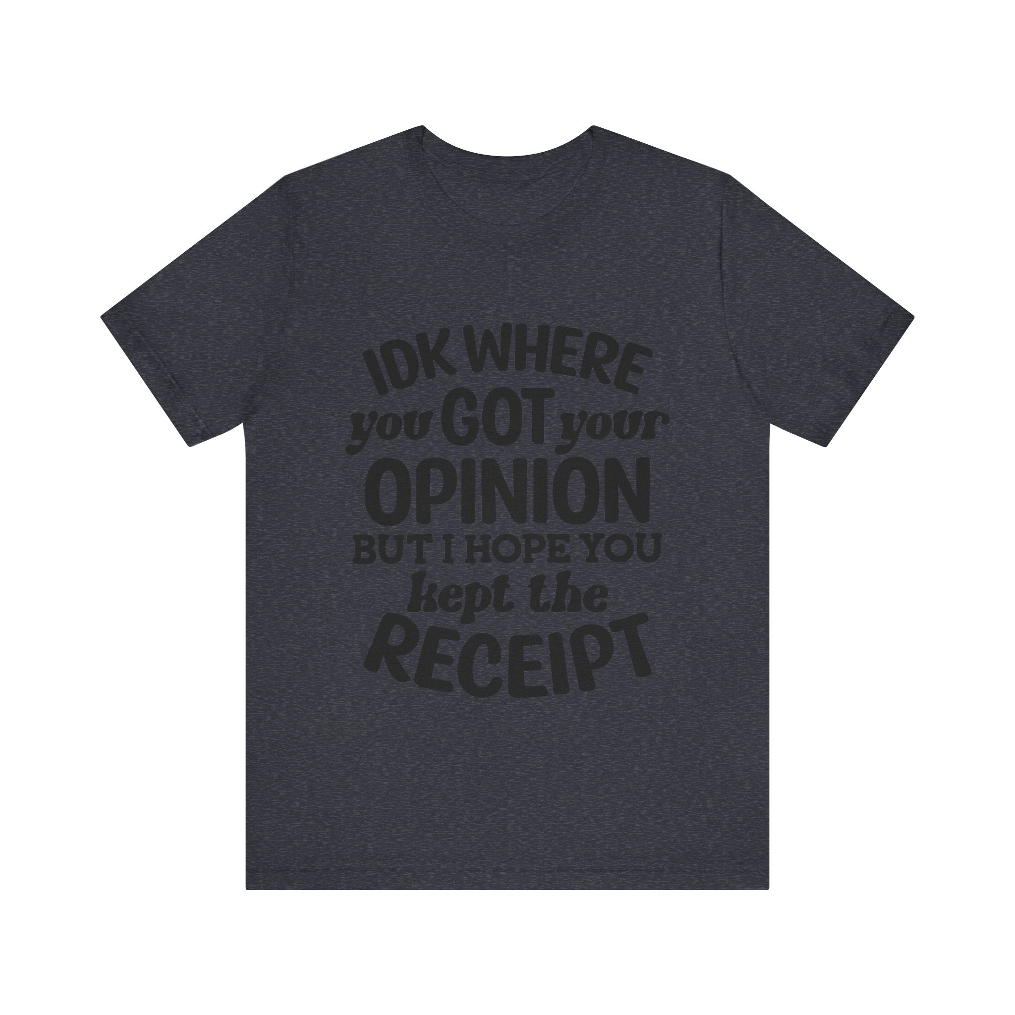 IDK Where You Got Your Opinion, but I Hope You Kept the Receipt | Tee