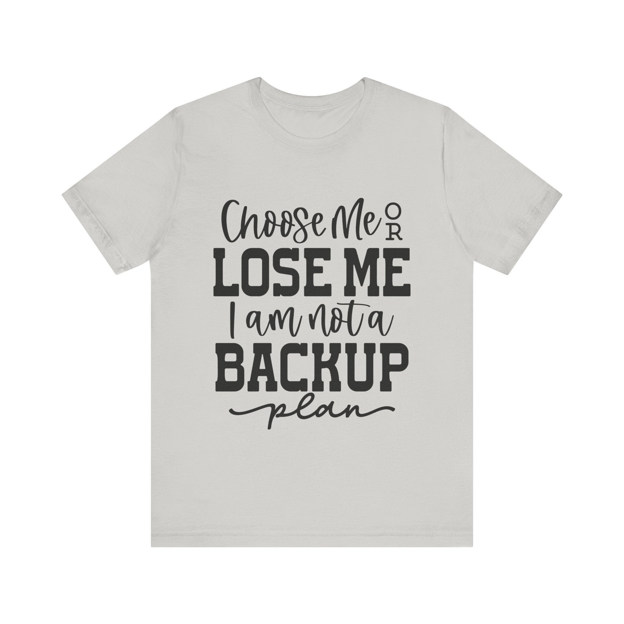 Choose Me or Lose Me, I Am Not a Backup Plan | Tee