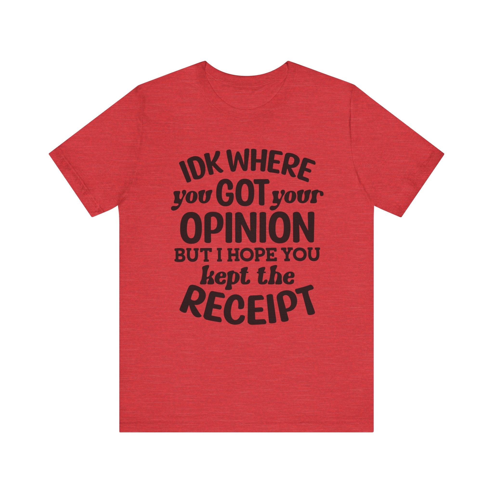 IDK Where You Got Your Opinion, But I Hope You Kept the Receipt | Tee