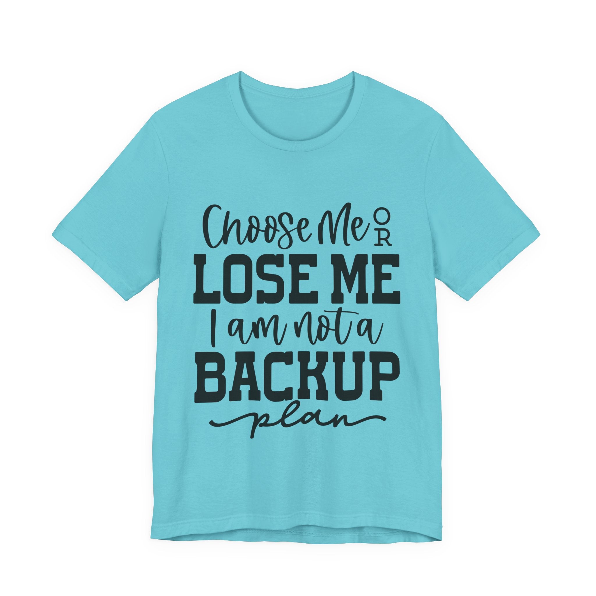 Choose Me or Lose Me, I Am Not a Backup Plan | Tee