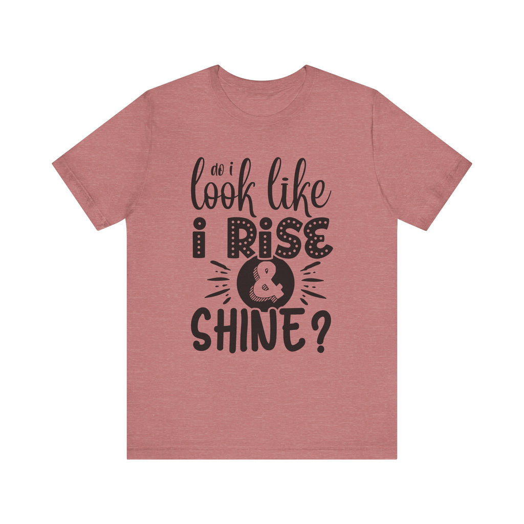 Do I Look Like I Rise & Shine? | Tee