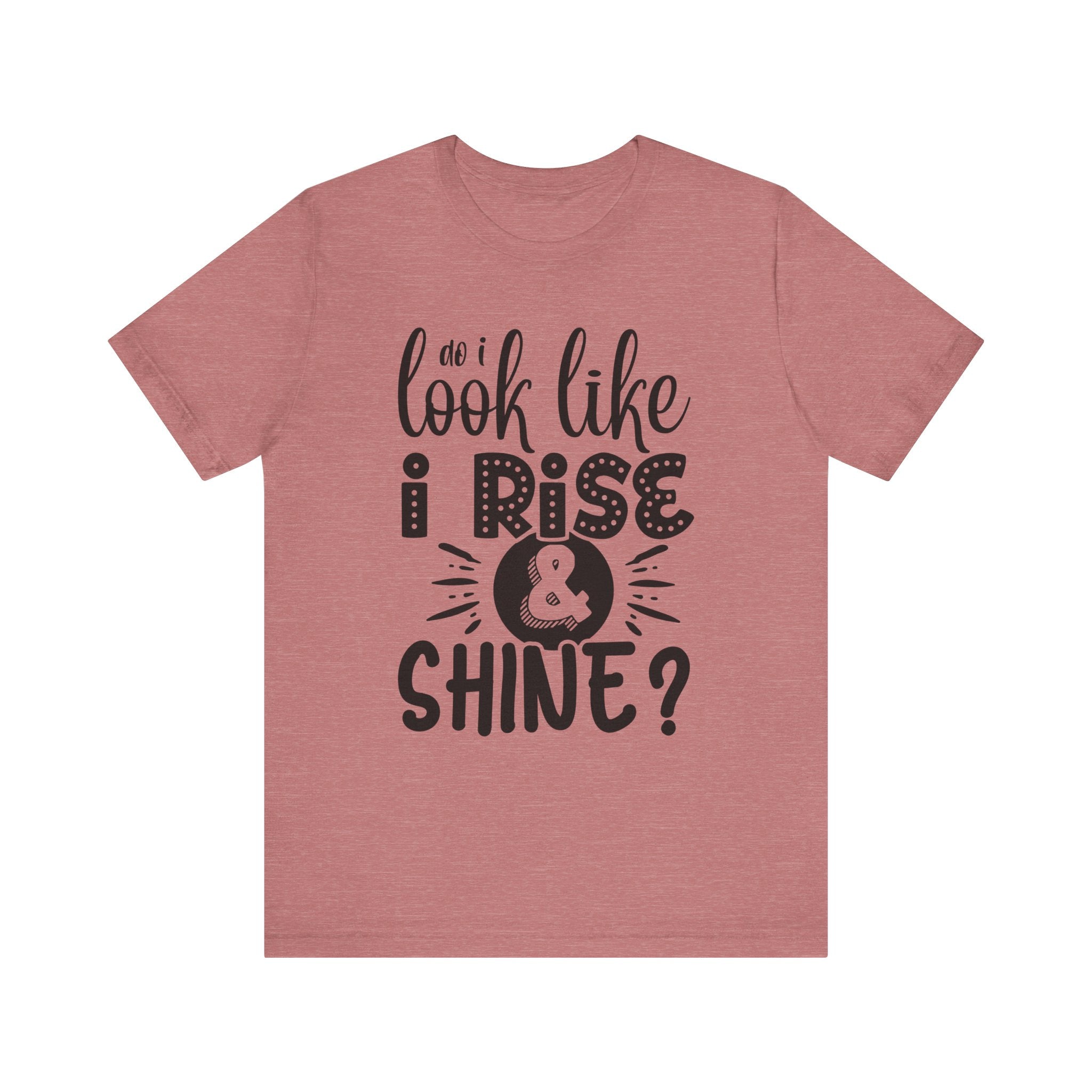 Do I Look Like I Rise & Shine? | Tee