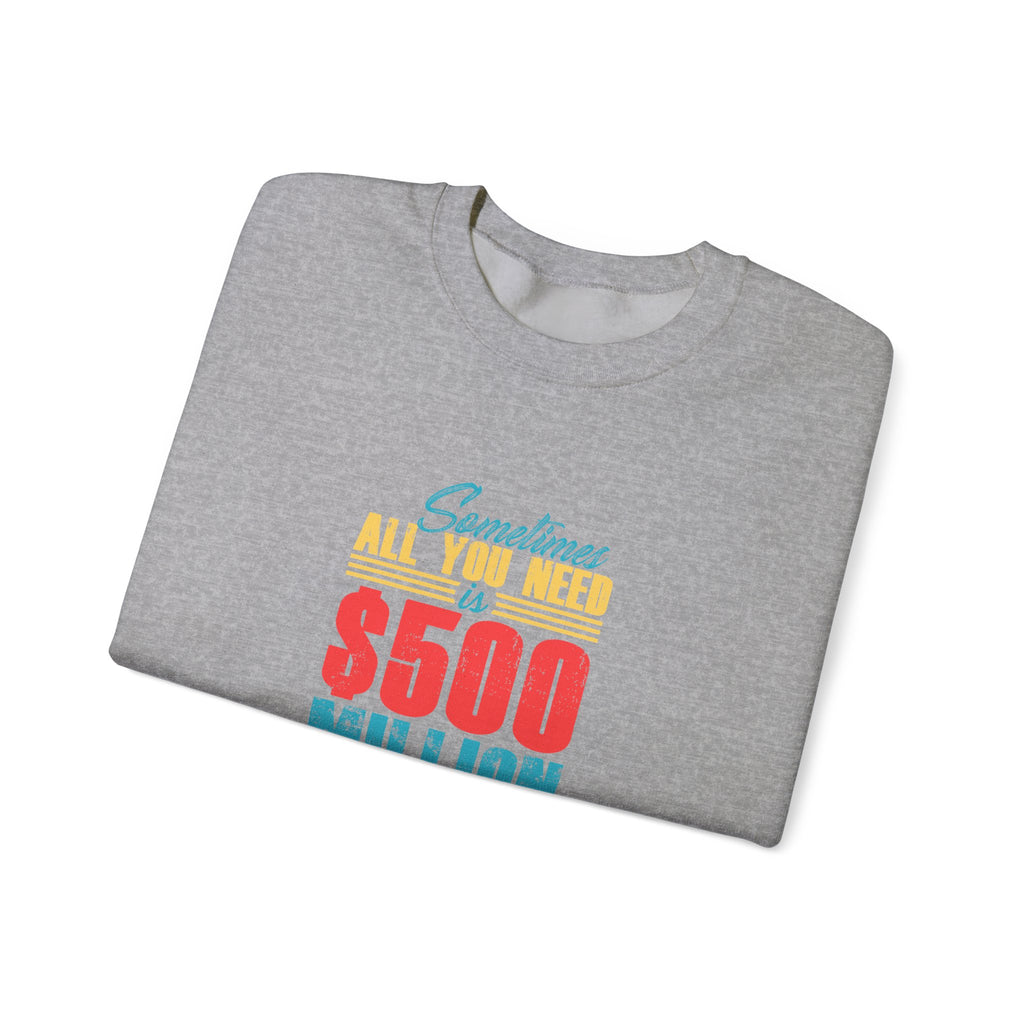 Sometimes All You Need Is $500 Million Dollars | Crewneck Sweatshirt